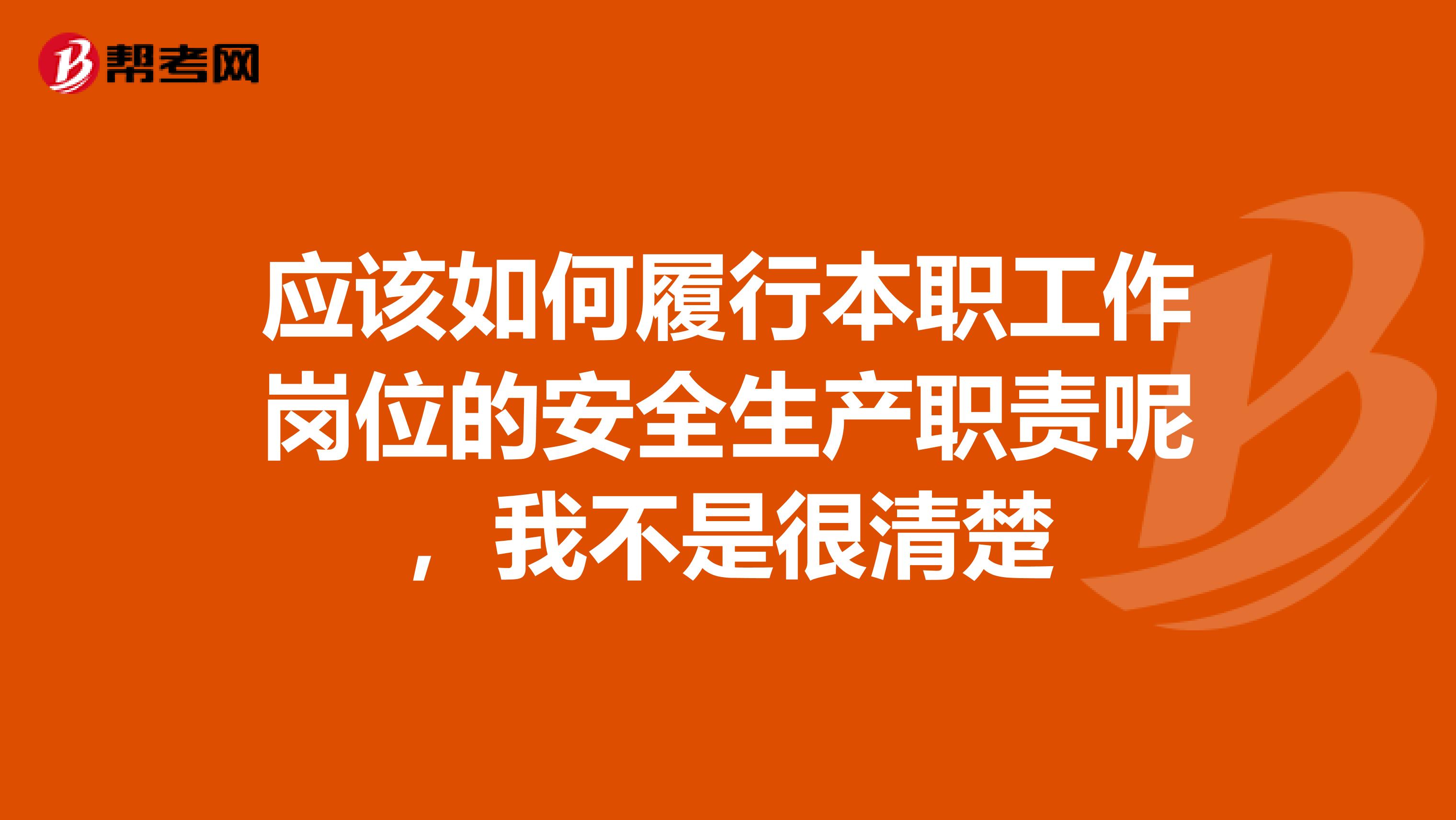 应该如何履行本职工作岗位的安全生产职责呢,我不是很清楚
