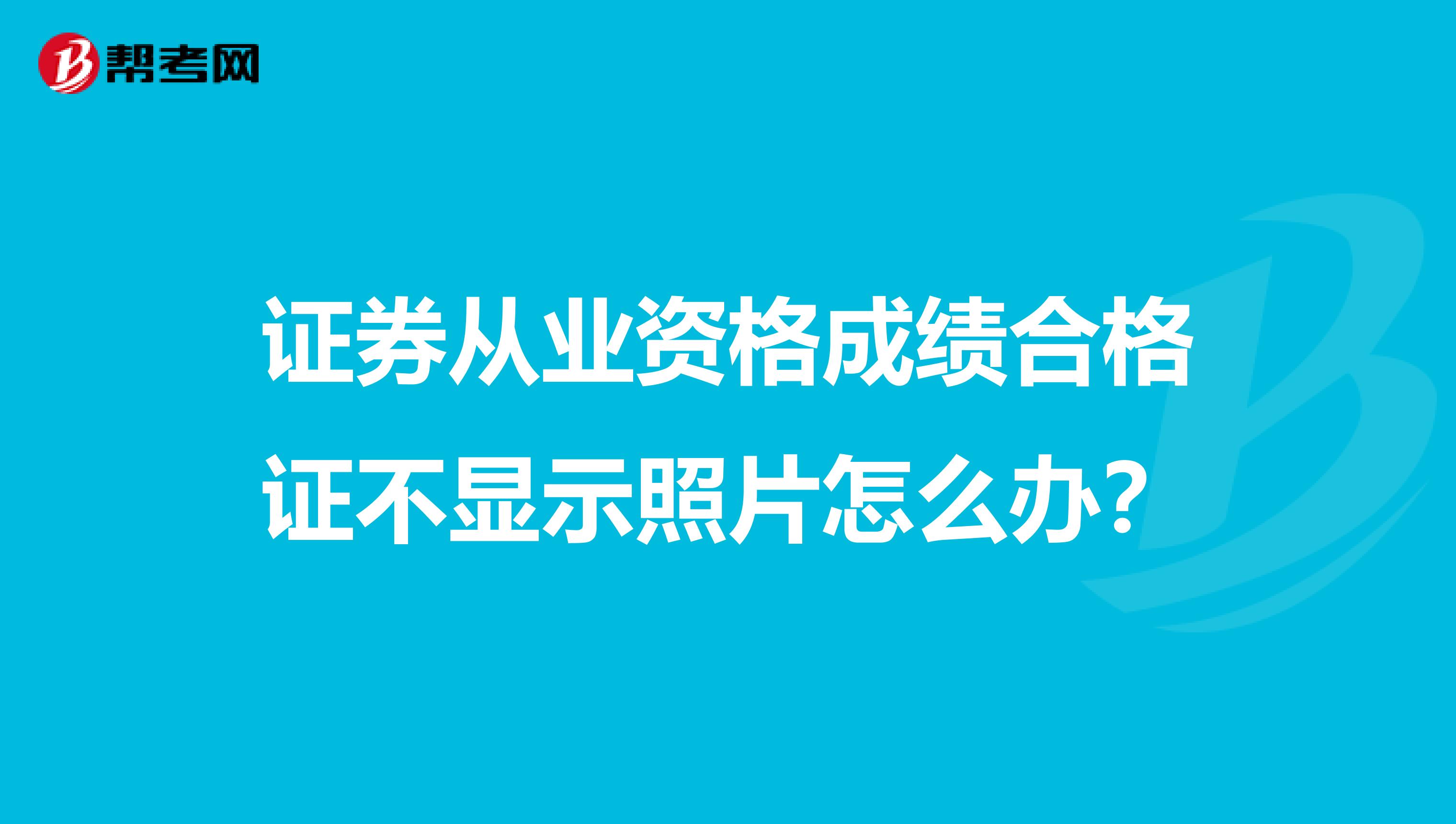 证券从业资格成绩合格证不显示照片怎么办？