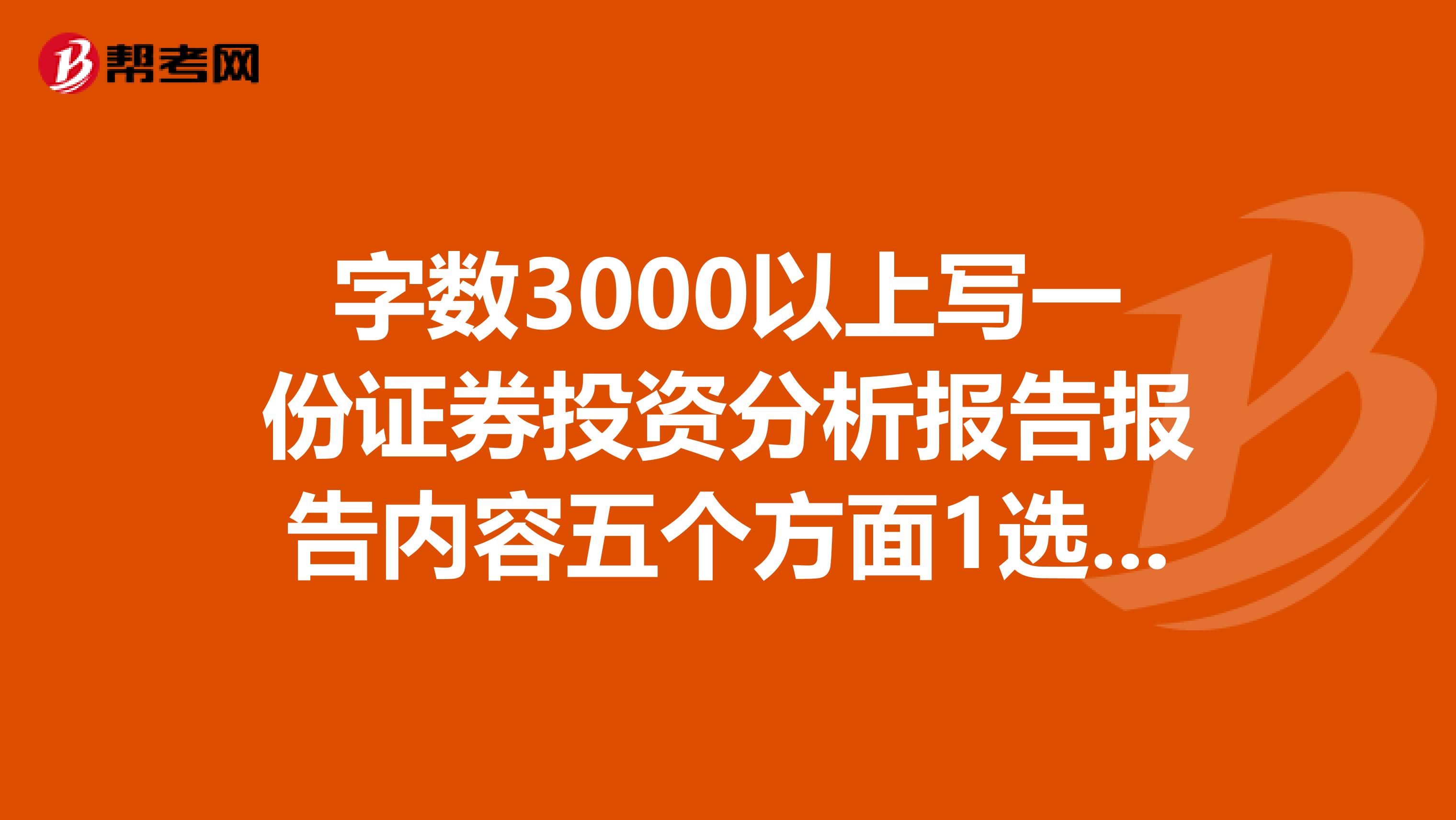 字数3000以上写一份证券投资分析报告报告内容五个方面1选定一个个股个股公司简介2基本