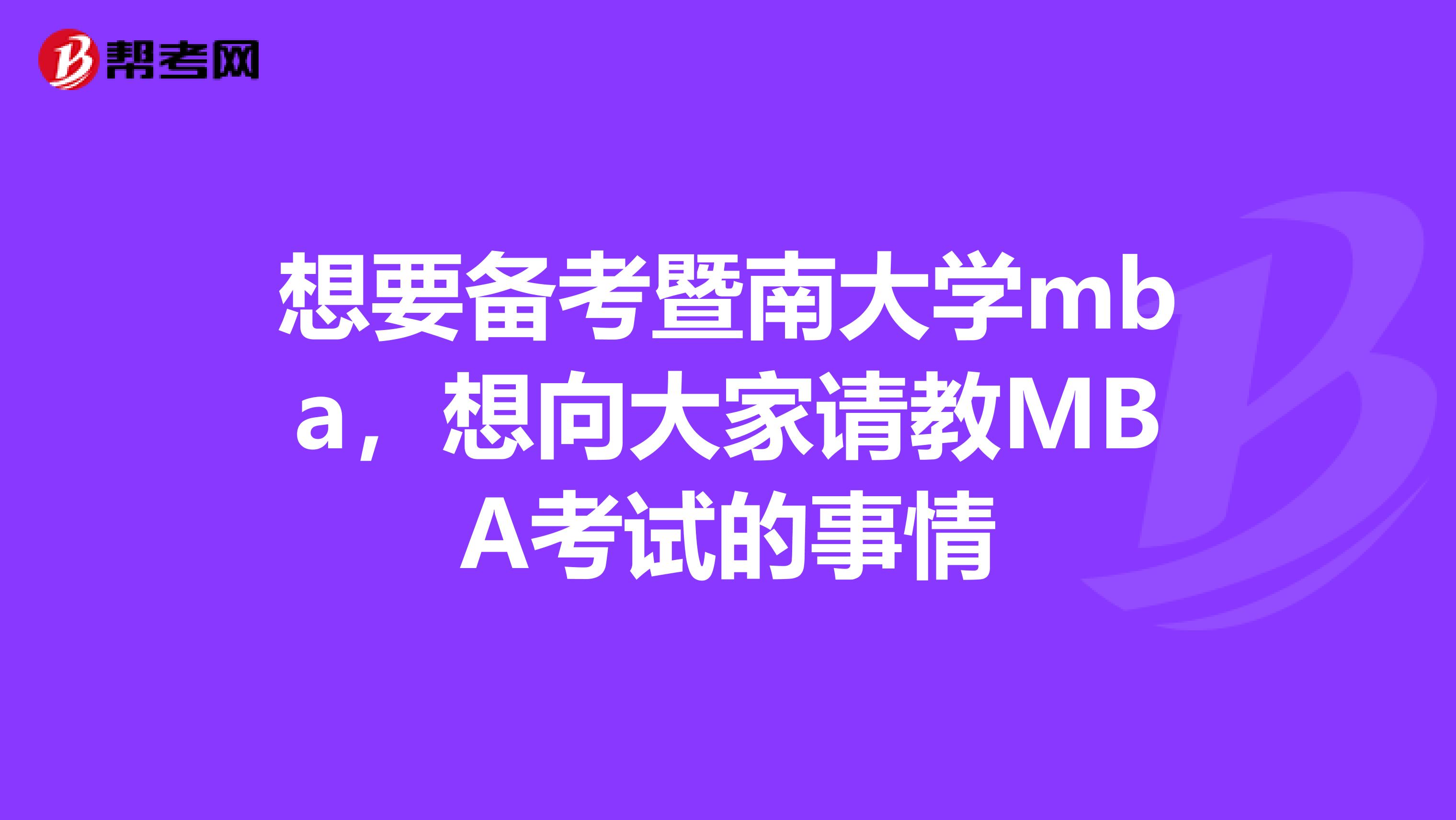 想要备考暨南大学mba,想向大家请教MBA考试的事情