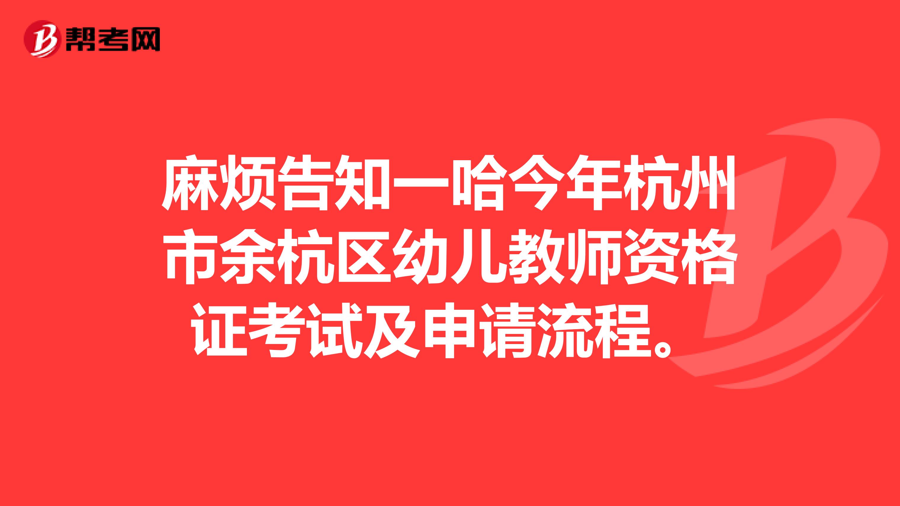 麻烦告知一哈今年杭州市余杭区幼儿教师资格证考试及申请流程。