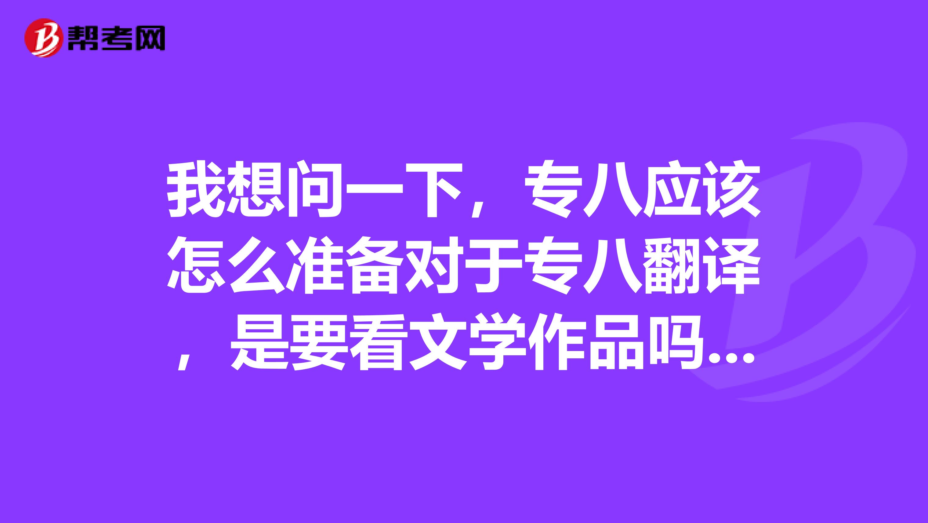 我想问一下，专八应该怎么准备对于专八翻译，是要看文学作品吗有什么书籍可以推荐一下谢谢