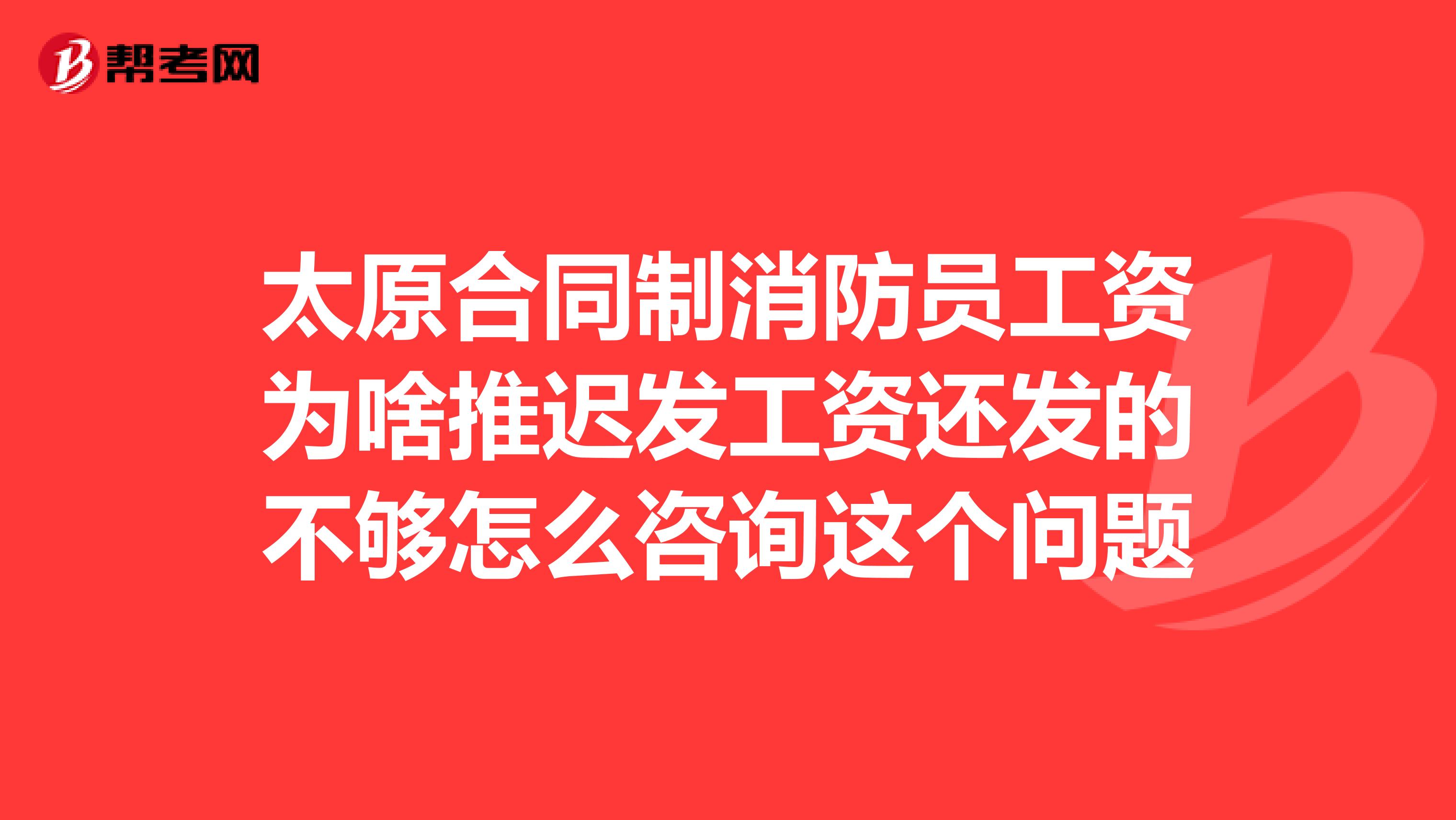 太原合同制消防员工资为啥推迟发工资还发的不够怎么咨询这个问题