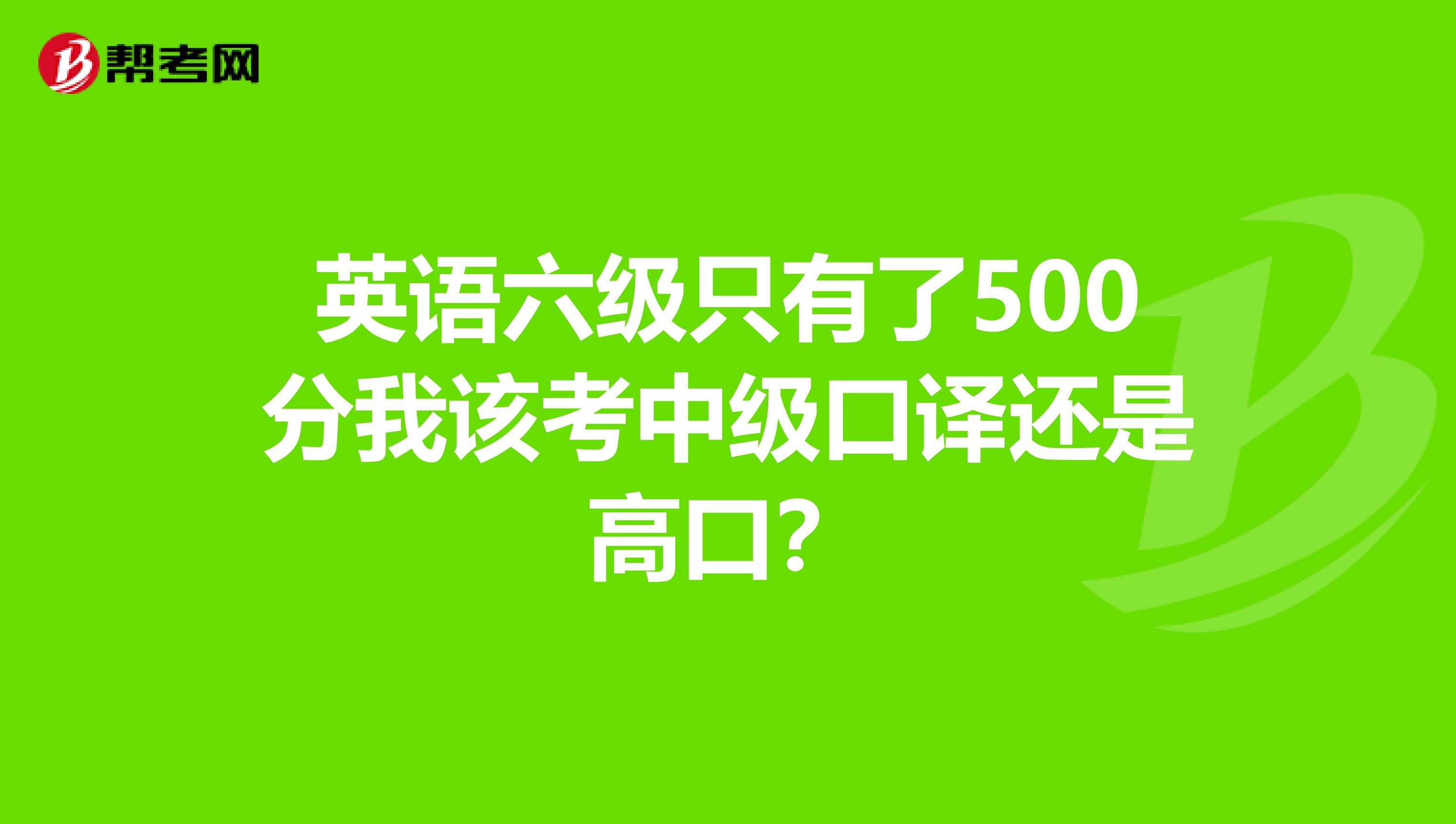 英語六級只有了500分我該考中級口譯還是高口？