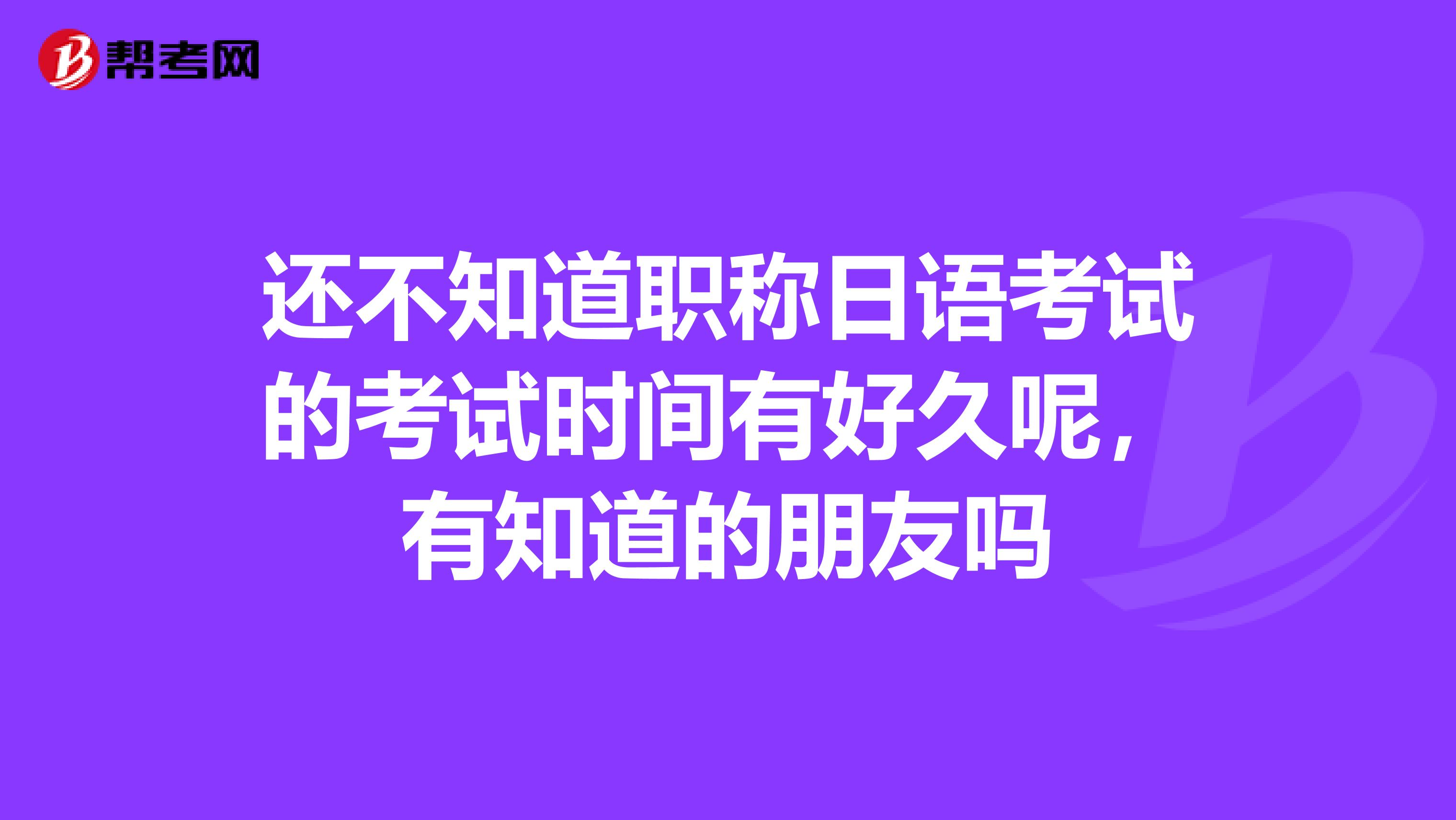 还不知道职称日语考试的考试时间有好久呢,有知道的朋友吗