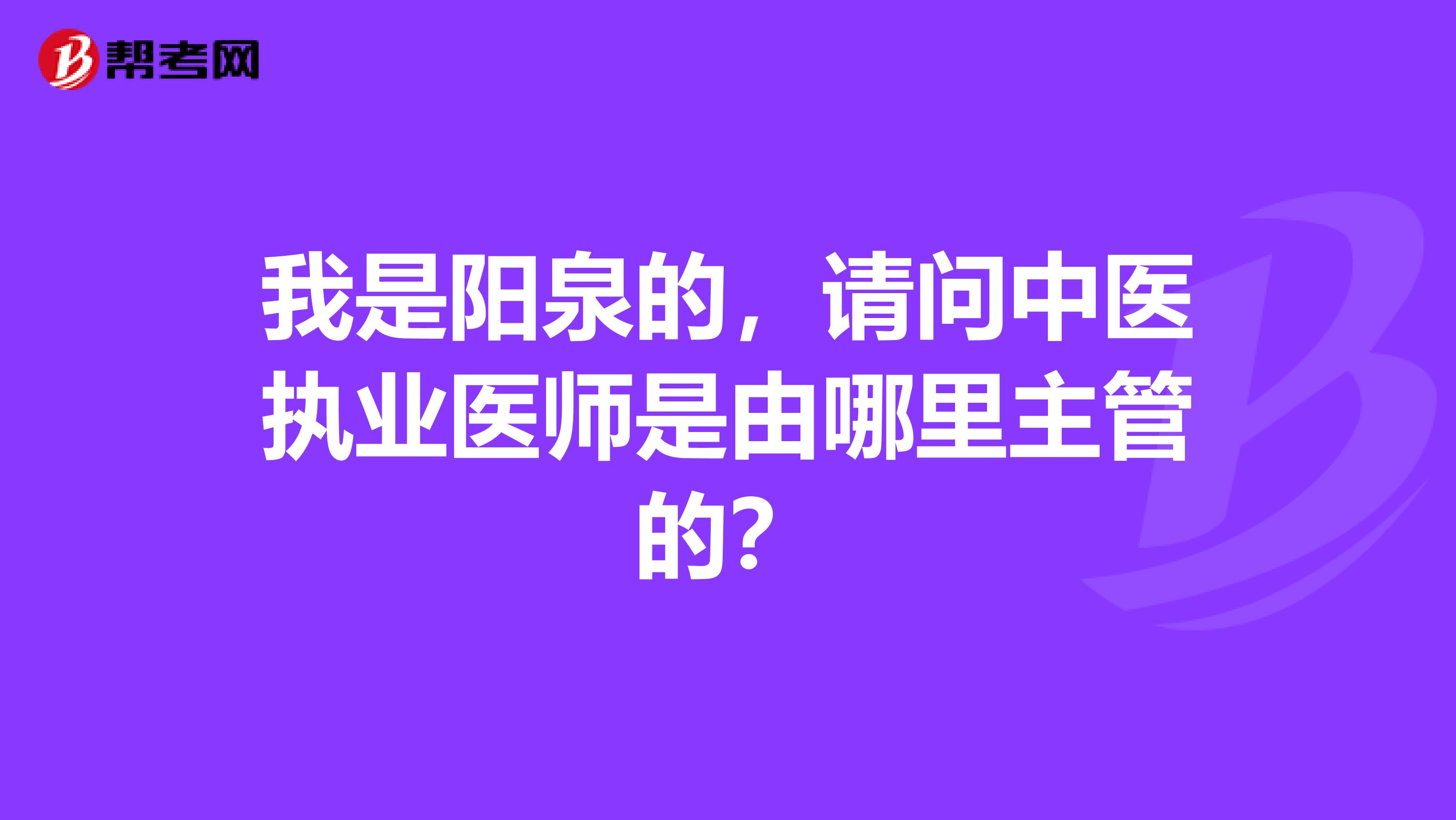 我是阳泉的，请问中医执业医师是由哪里主管的？