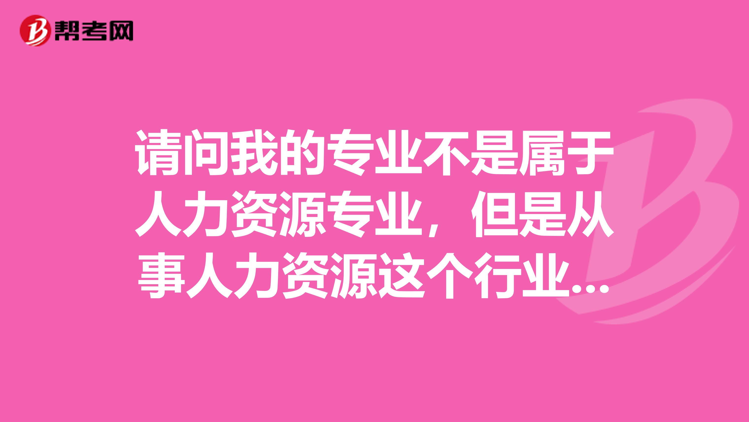 请问我的专业不是属于人力资源专业,但是从事人力资源这个行业1年了,现在想考人力资源证书,但是我对这些一无所知,不知道该怎么入手,问哈人力资源三级考试书籍有哪些?