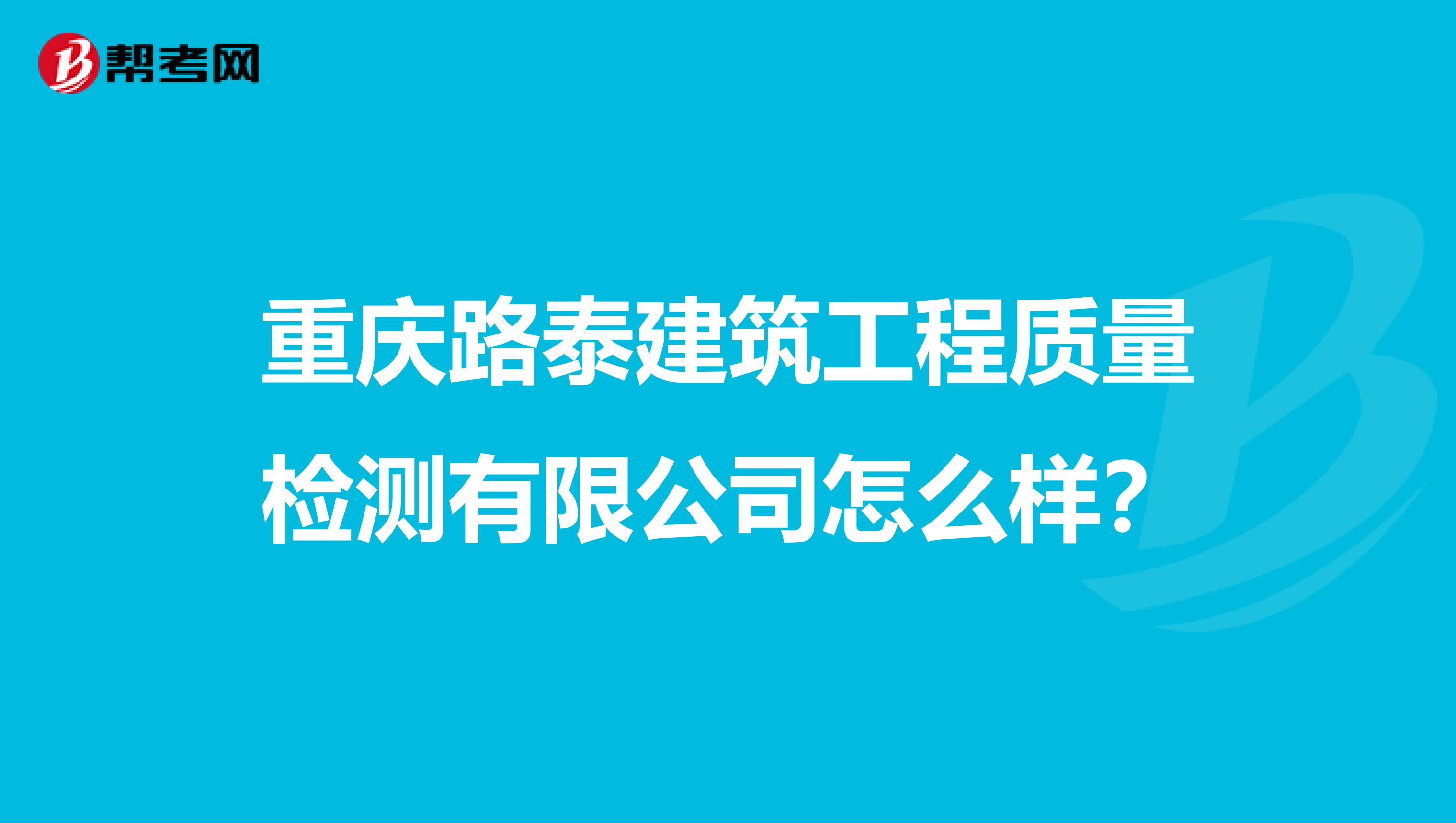 重庆路泰建筑工程质量检测有限公司怎么样？