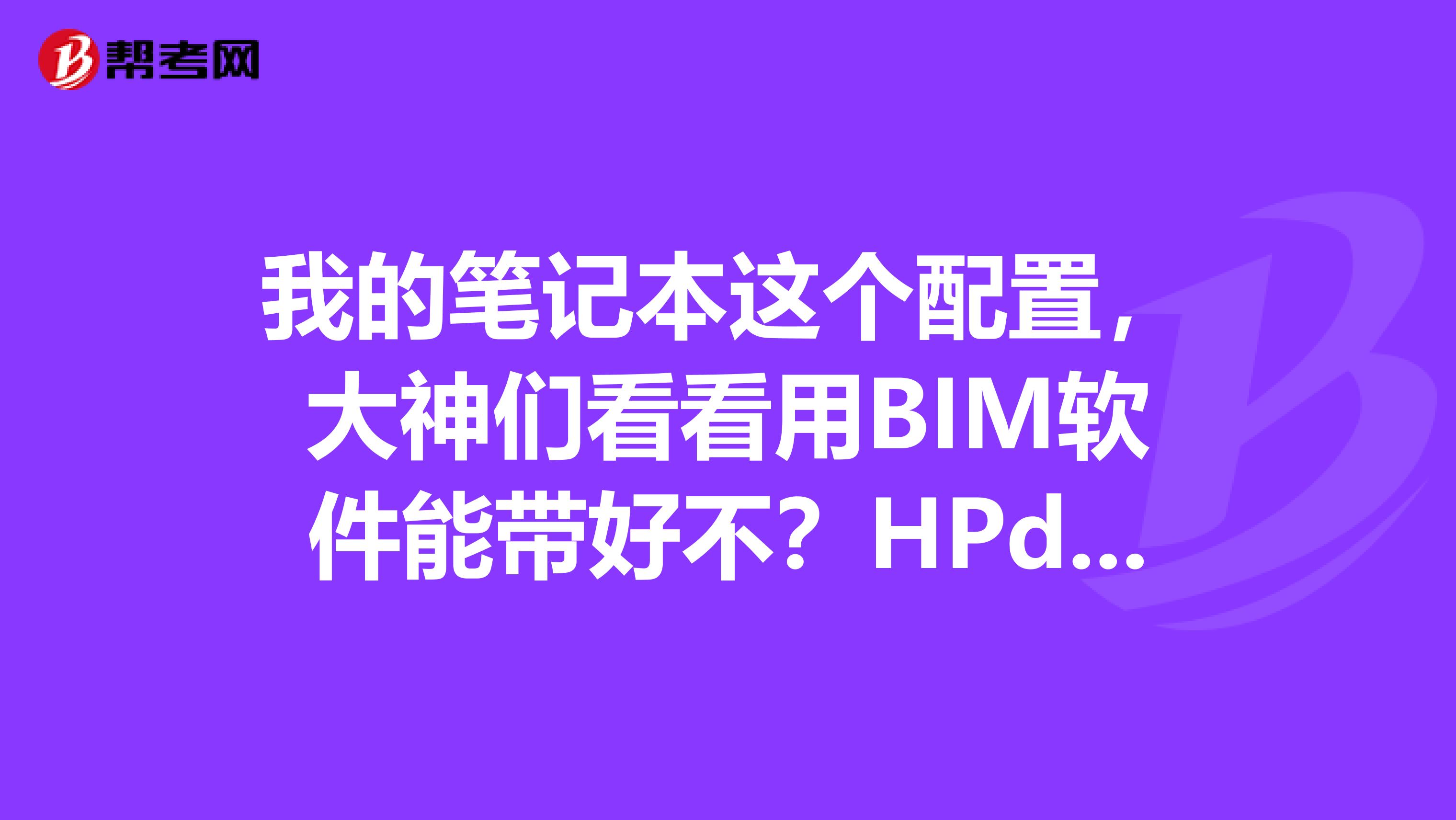 我的笔记本这个配置,大神们看看用BIM软件能带好不?HPdv4,游戏本来的。