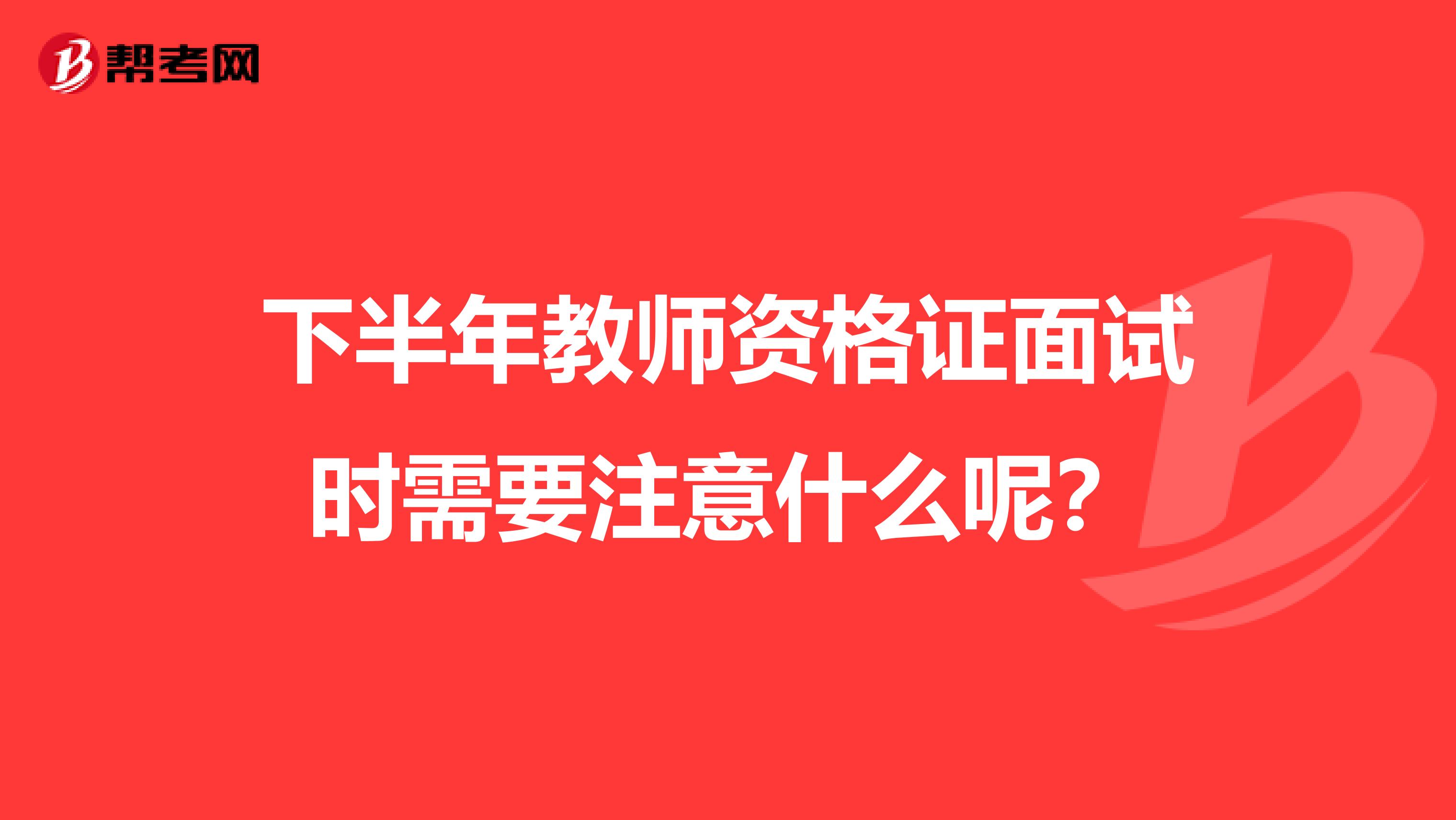 下半年教師資格證面試時需要注意什么呢?