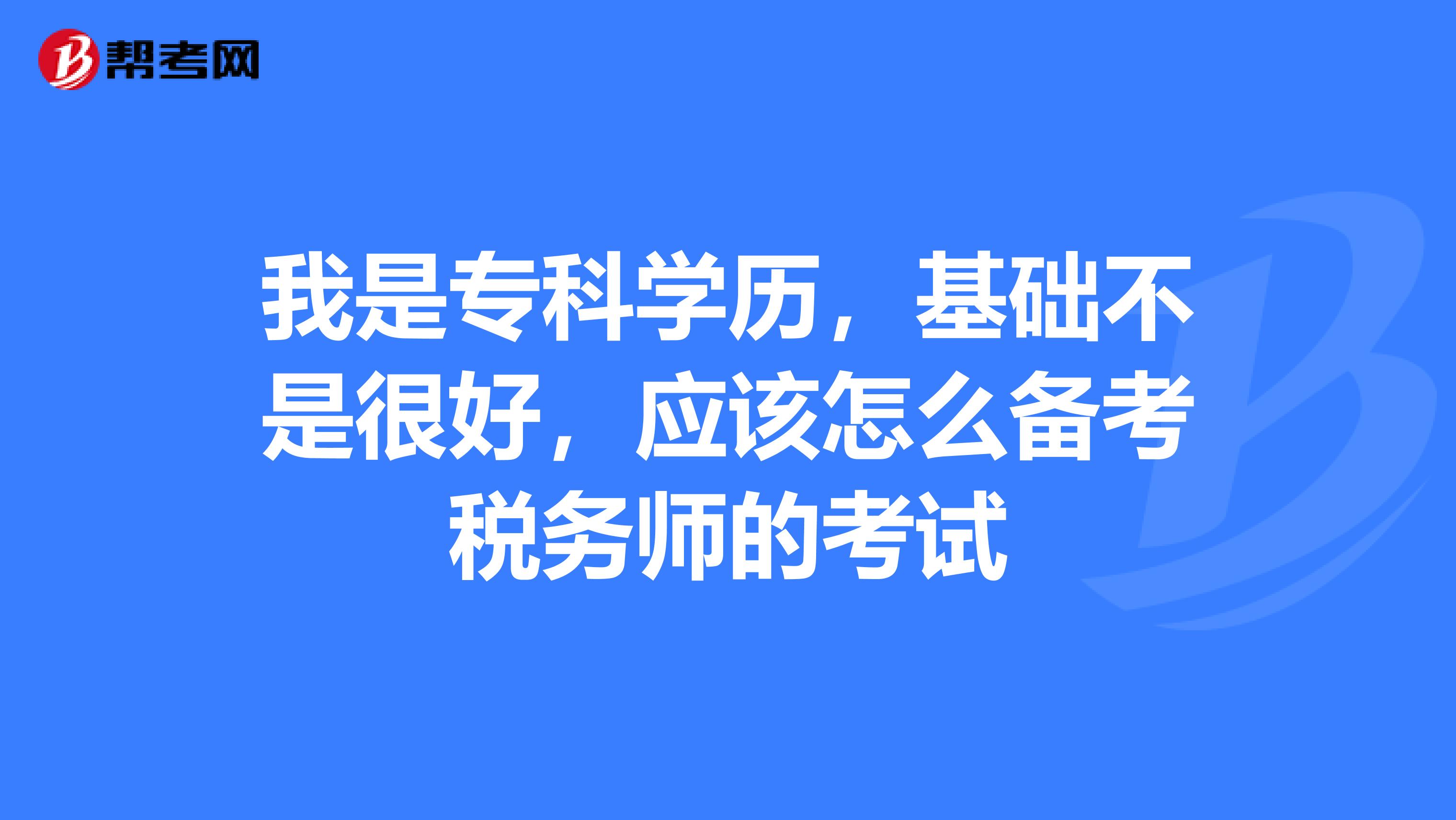 我是专科学历，基础不是很好，应该怎么备考税务师的考试