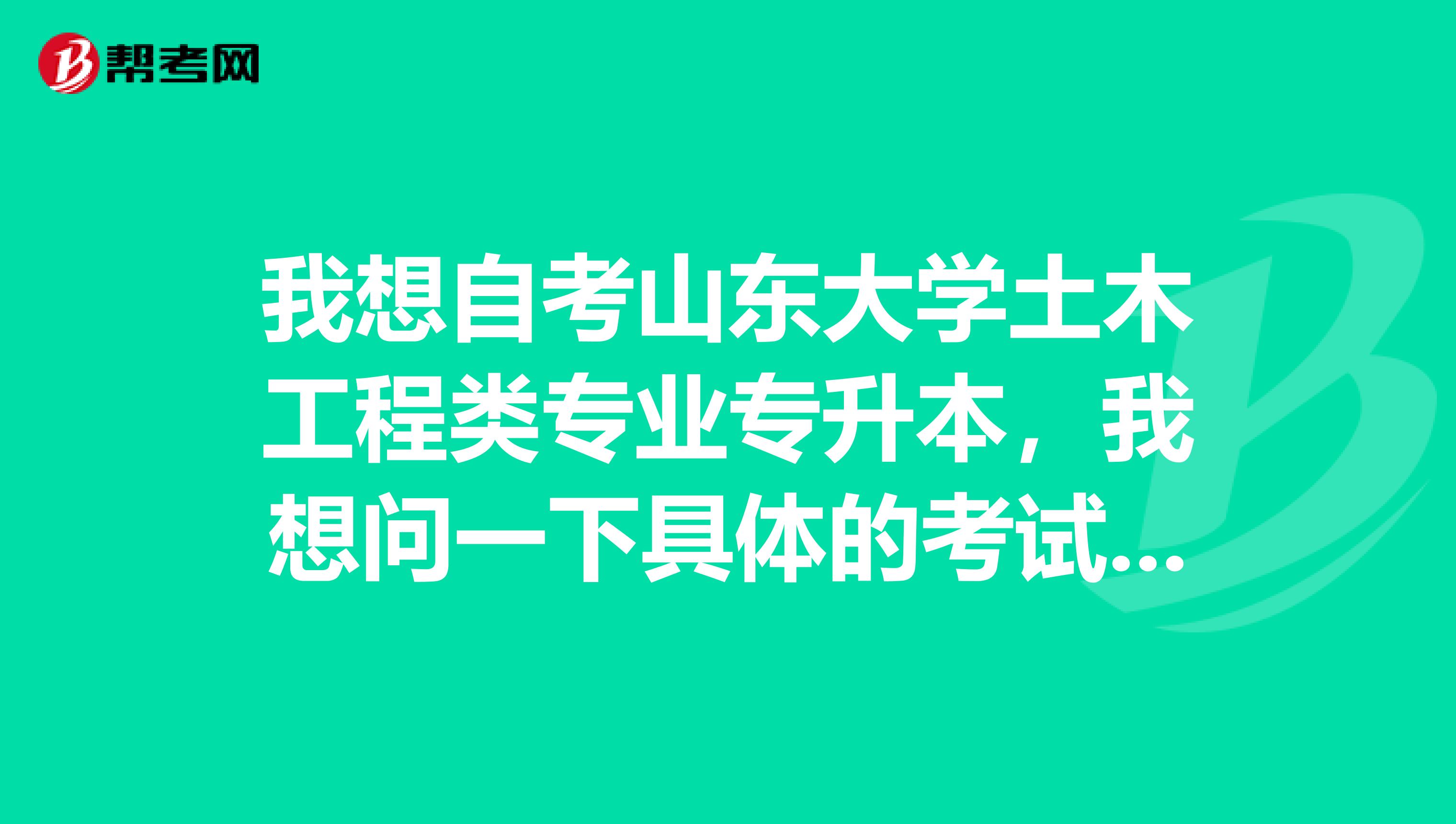 我想自考山东大学土木工程类专业专升本,我想问一下具体的考试科目及专业,在几年内完成考试才能合格?