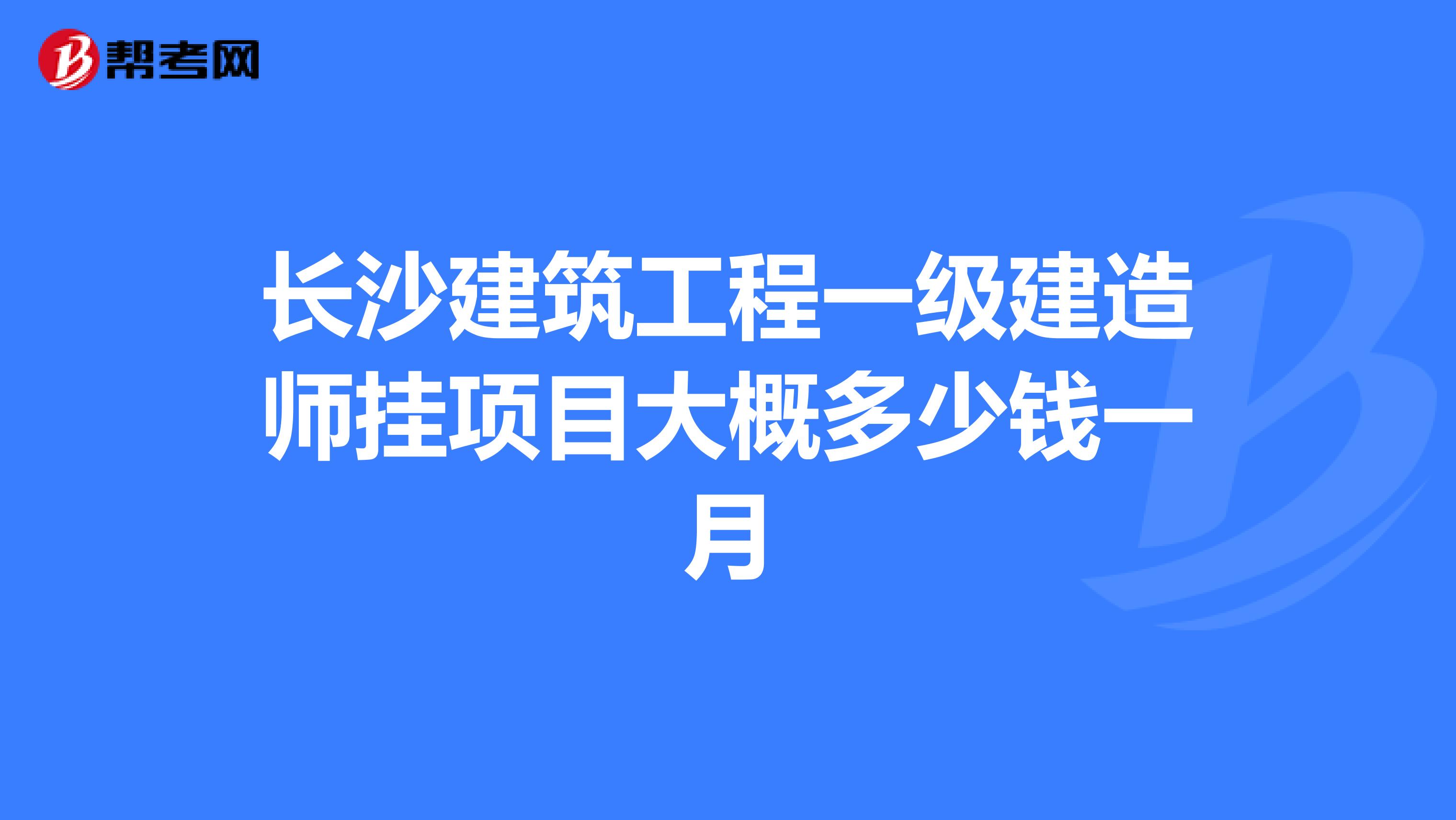 长沙建筑工程一级建造师挂项目大概多少钱一月