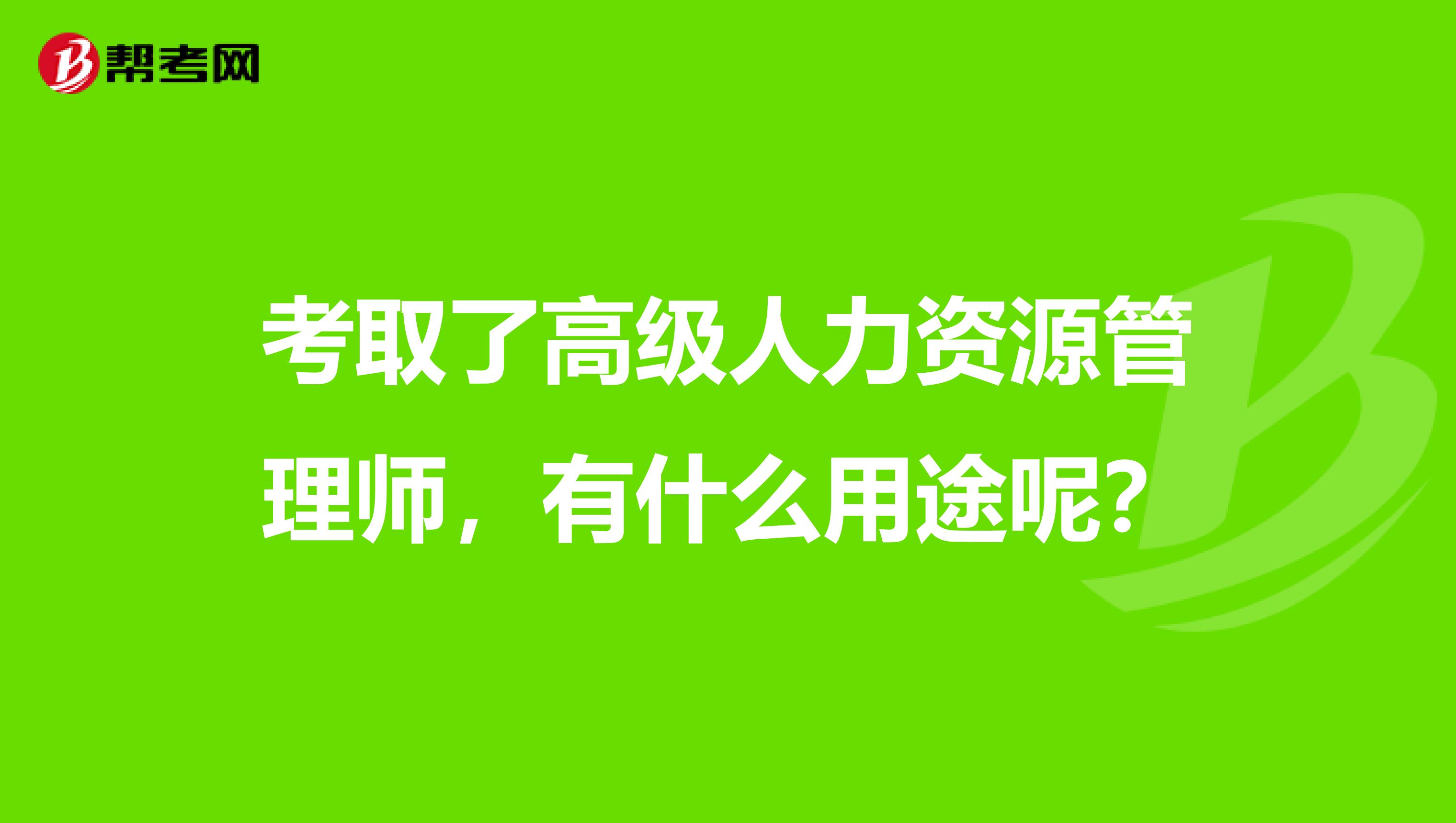 考取了高级人力资源管理师,有什么用途呢?
