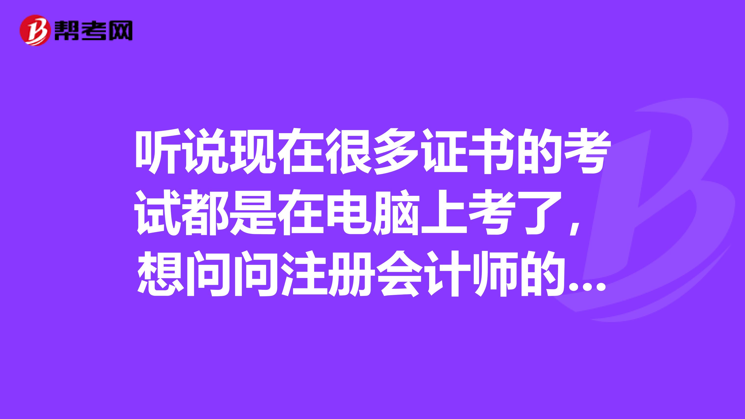 聽(tīng)說(shuō)現(xiàn)在很多證書的考試都是在電腦上考了，想問(wèn)問(wèn)注冊(cè)會(huì)計(jì)師的考試方式是怎么樣的呢？