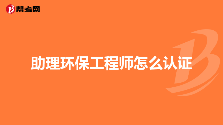 助理环保工程师怎么认证