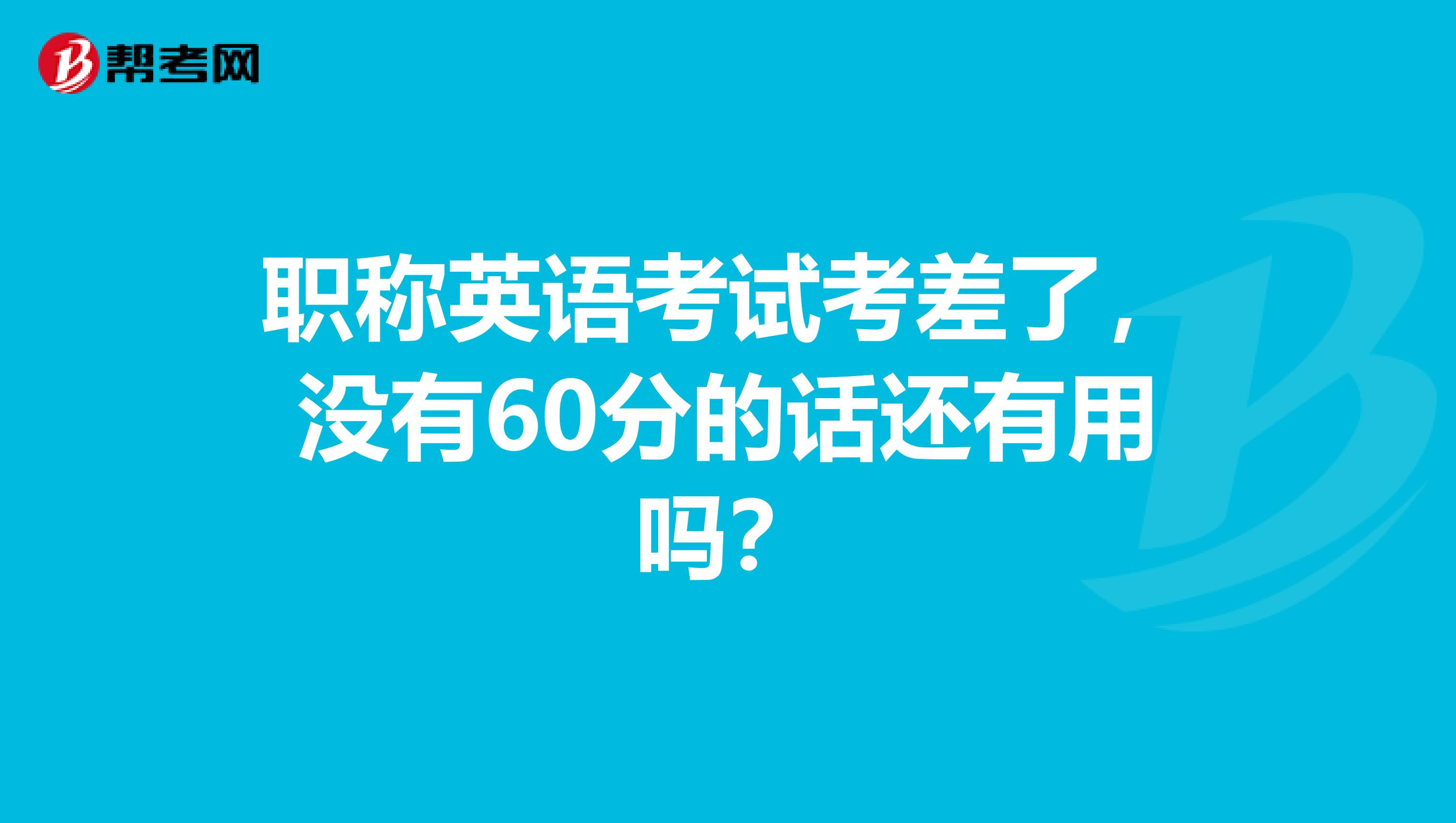 职称英语考试考差了，没有60分的话还有用吗？