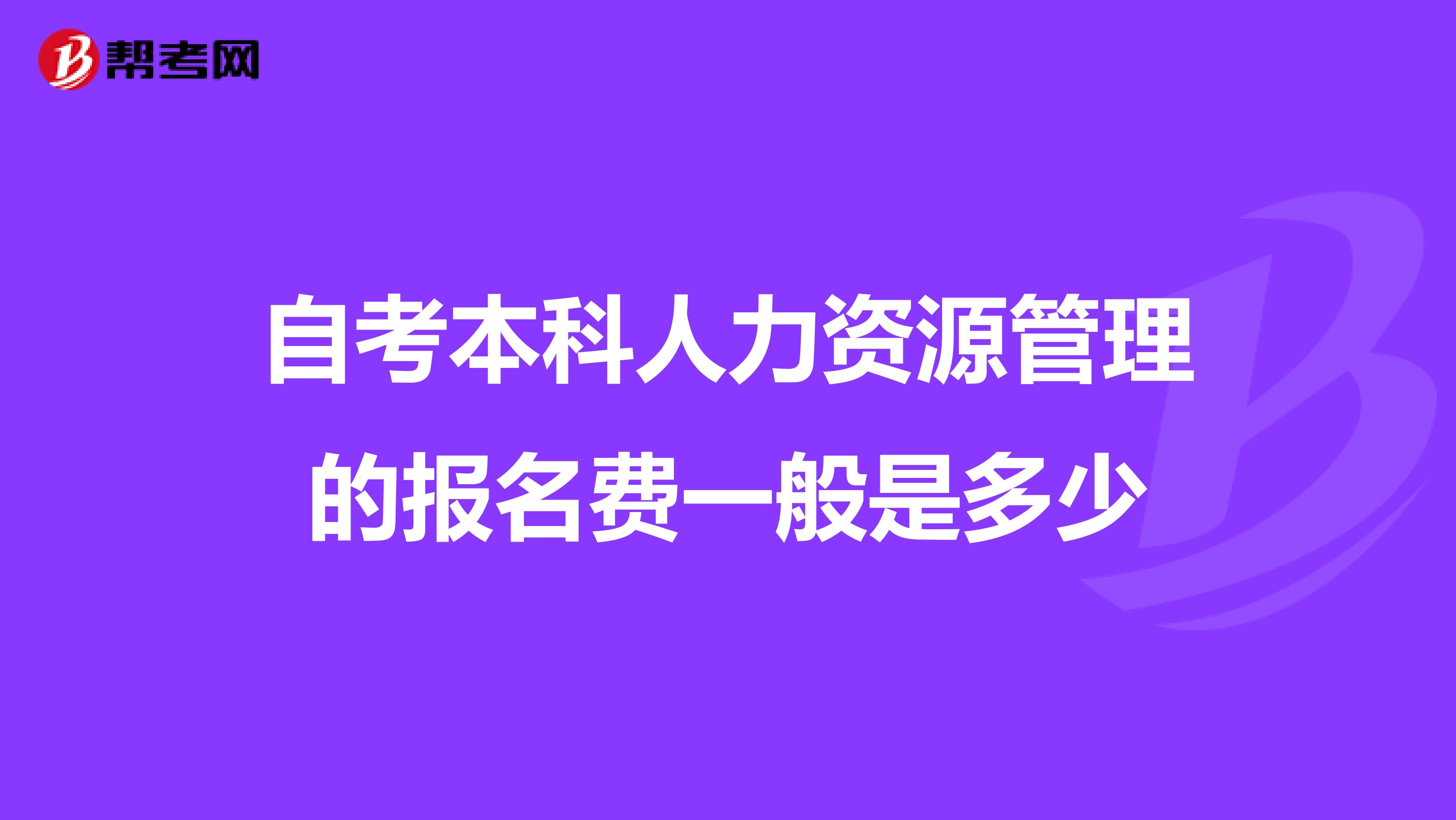 自考本科人力资源管理的报名费一般是多少