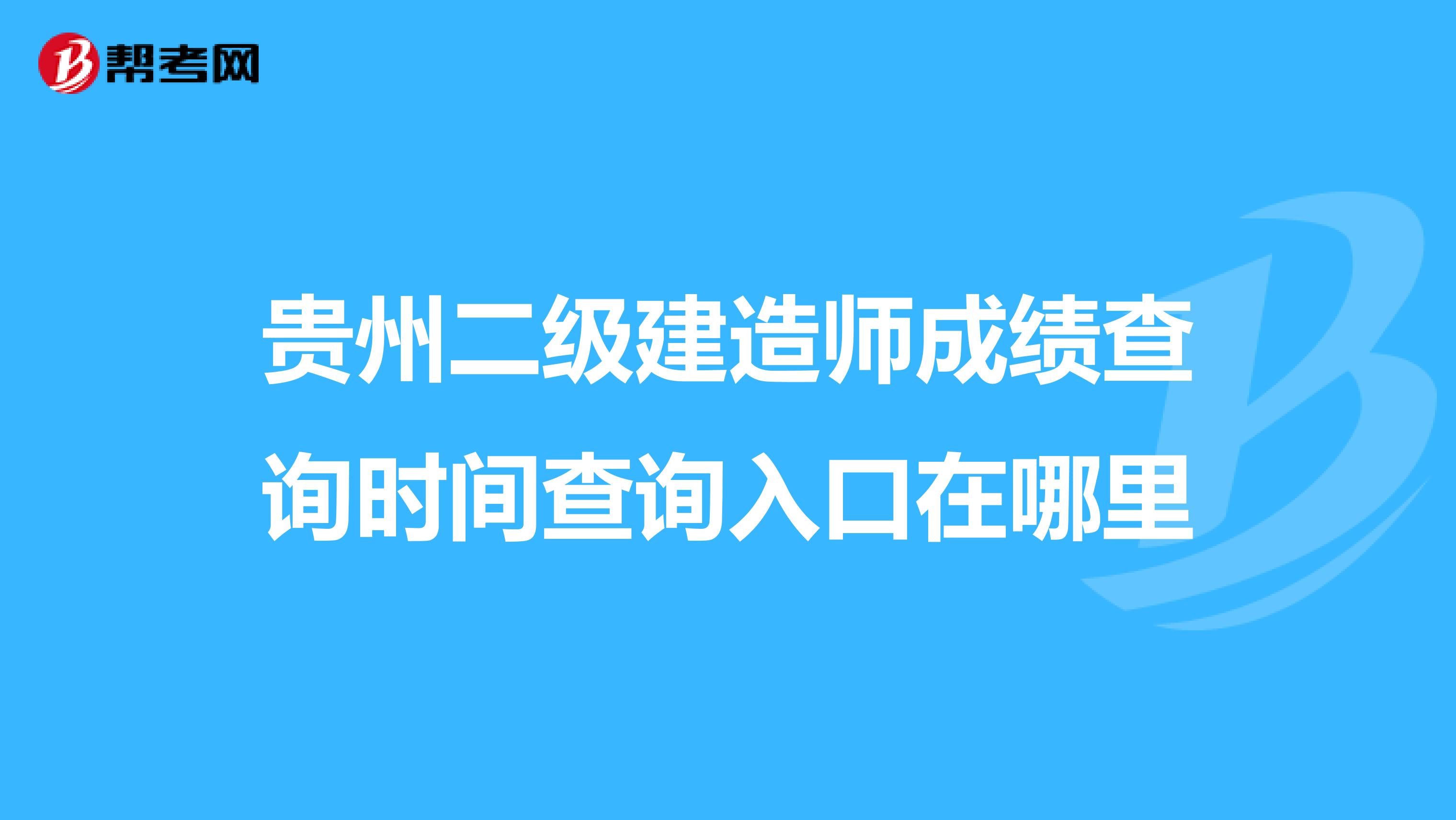 贵州二级建造师成绩查询时间查询入口在哪里