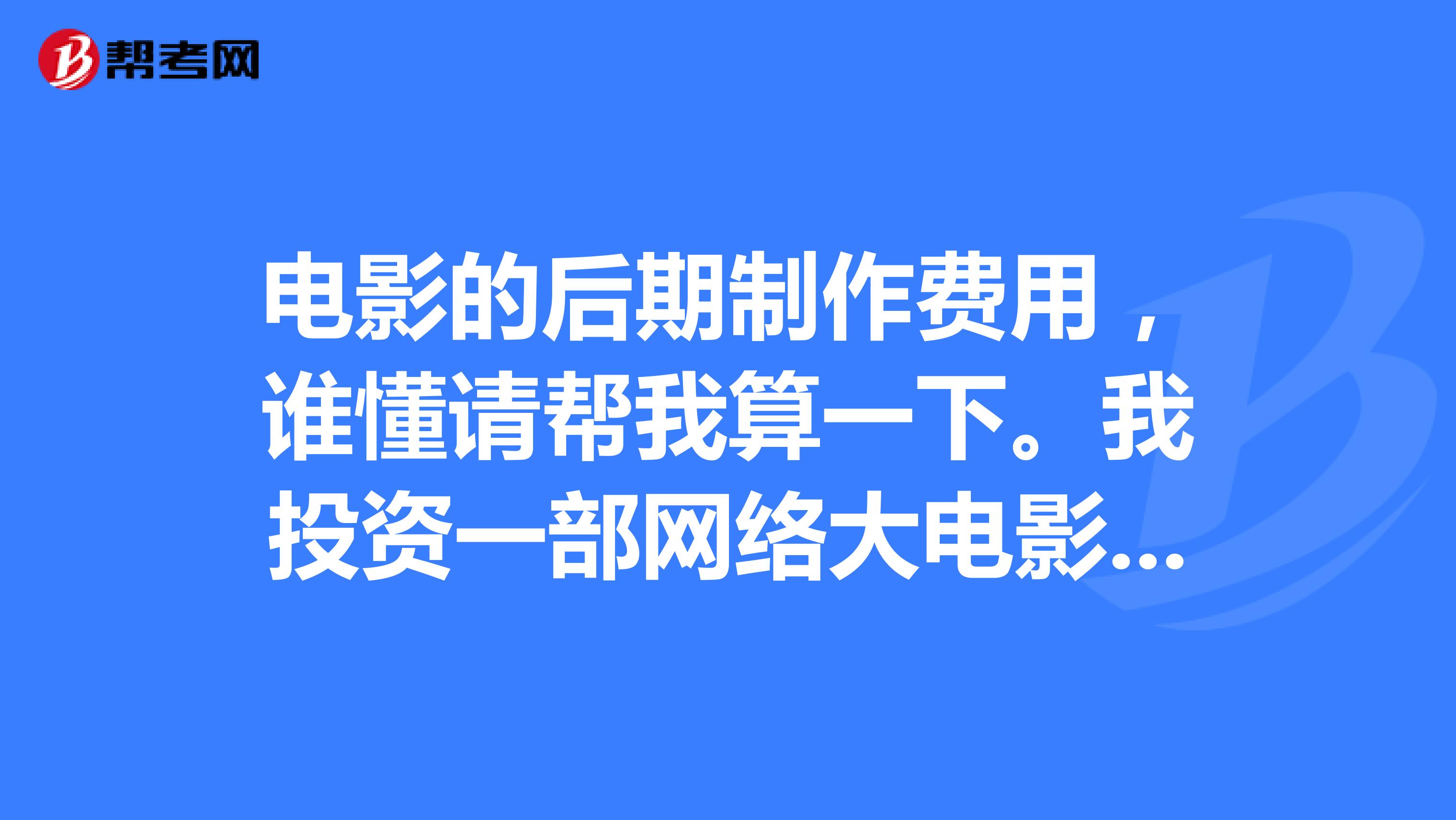 我投资一部网络大电影,现在需要进行后期制作,大概需要多少钱?