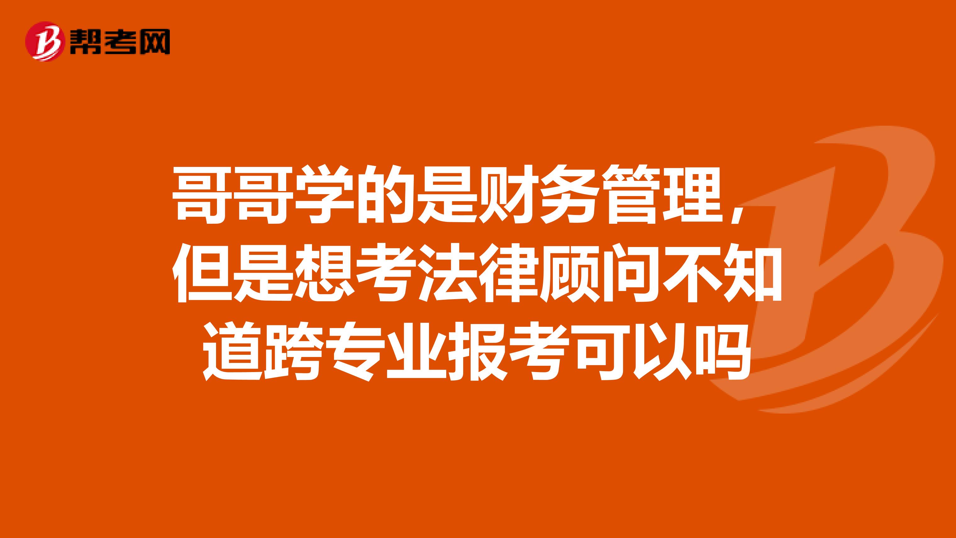 哥哥学的是财务管理，但是想考法律顾问不知道跨专业报考可以吗