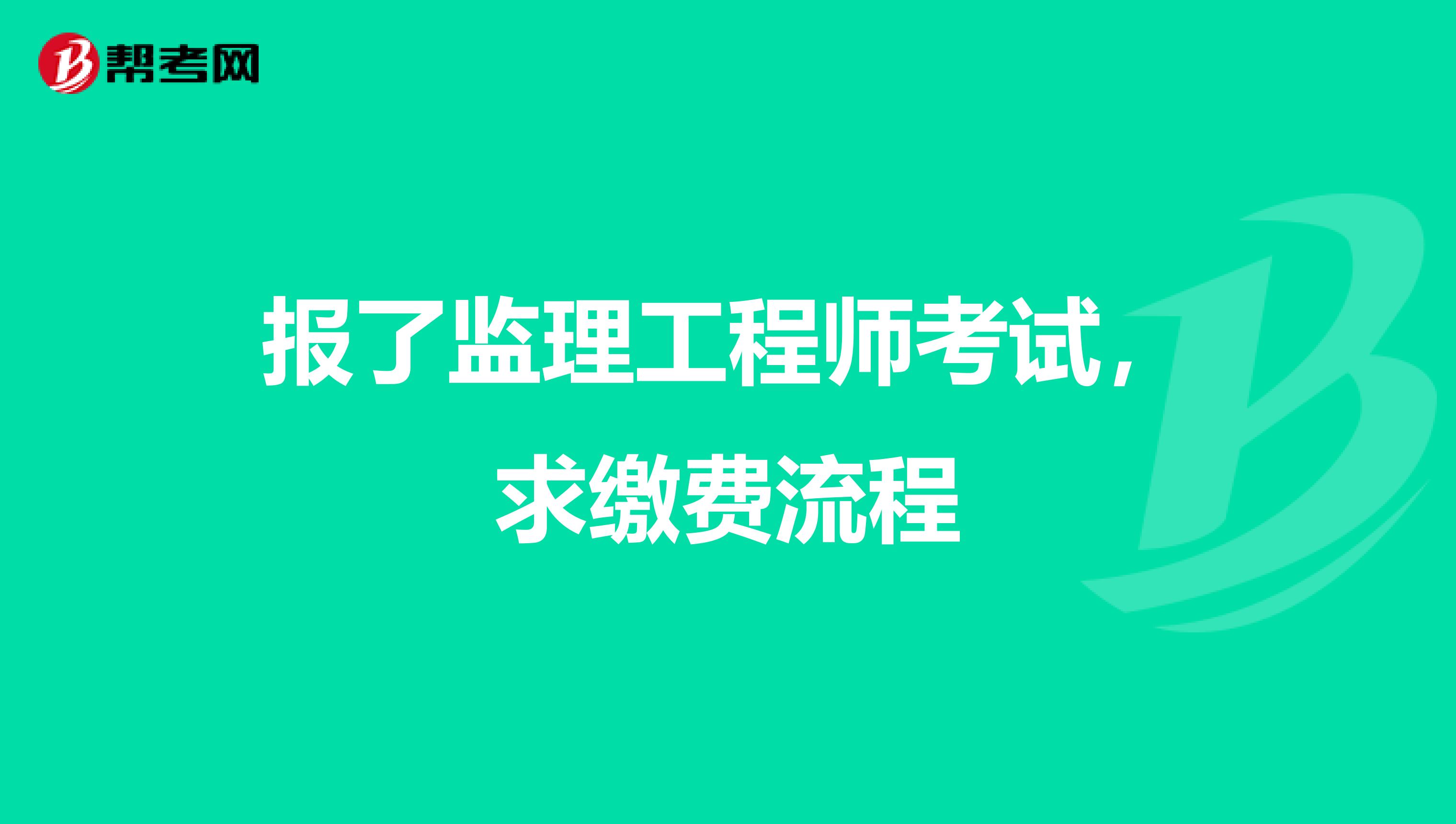 报了监理工程师考试，求缴费流程