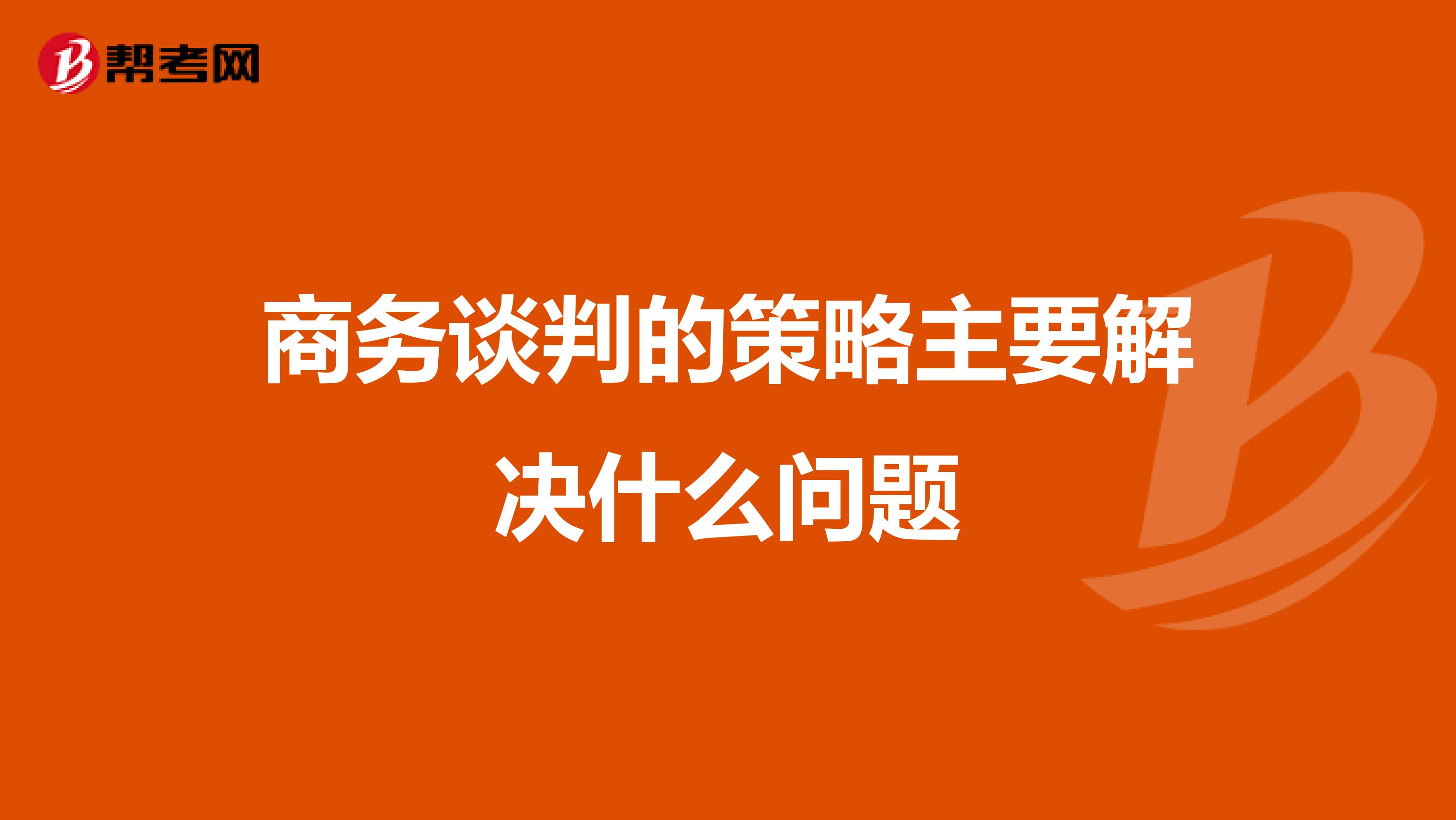 商务谈判的策略主要解决什么问题