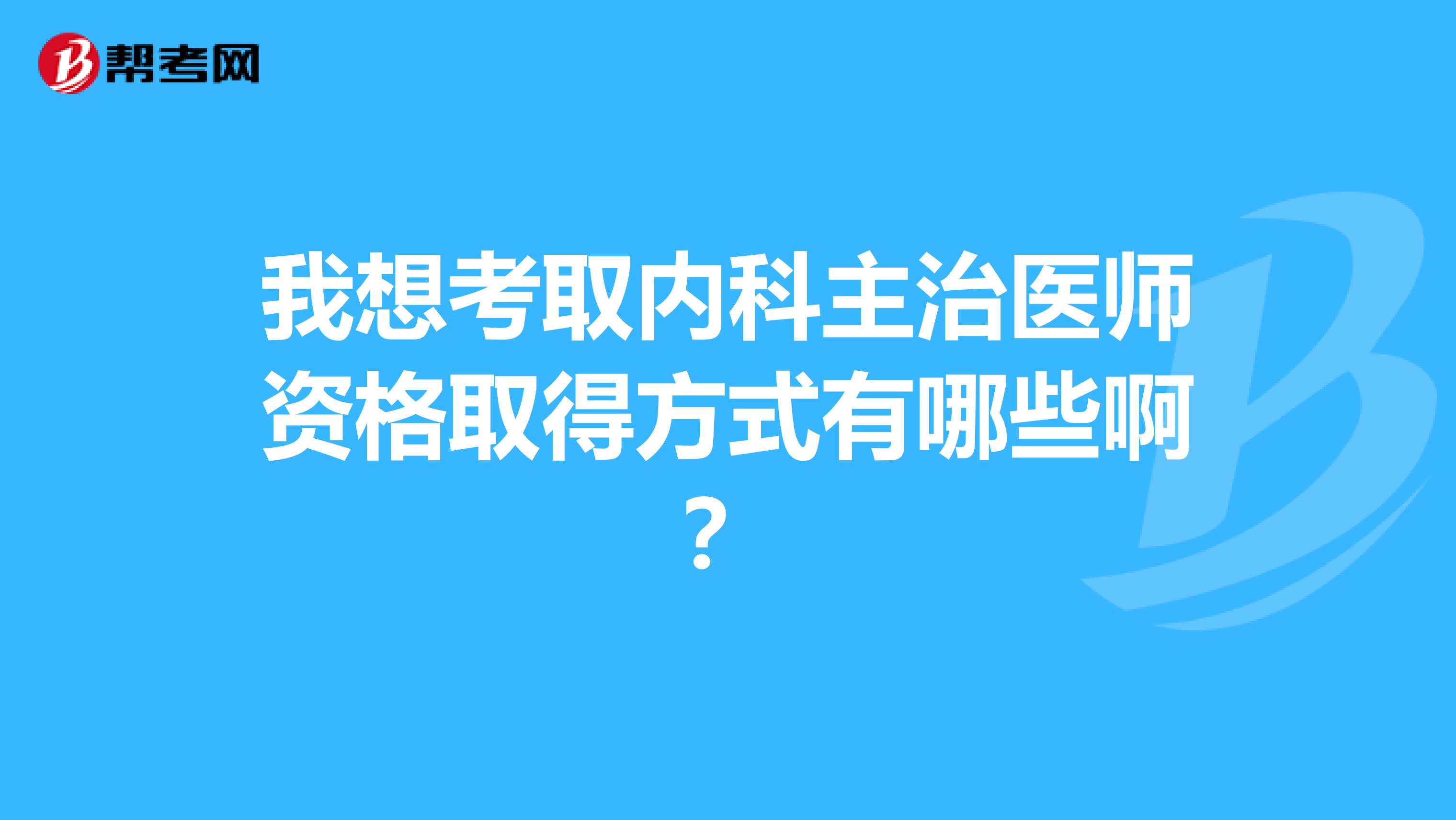 我想考取內(nèi)科主治醫(yī)師資格取得方式有哪些??？