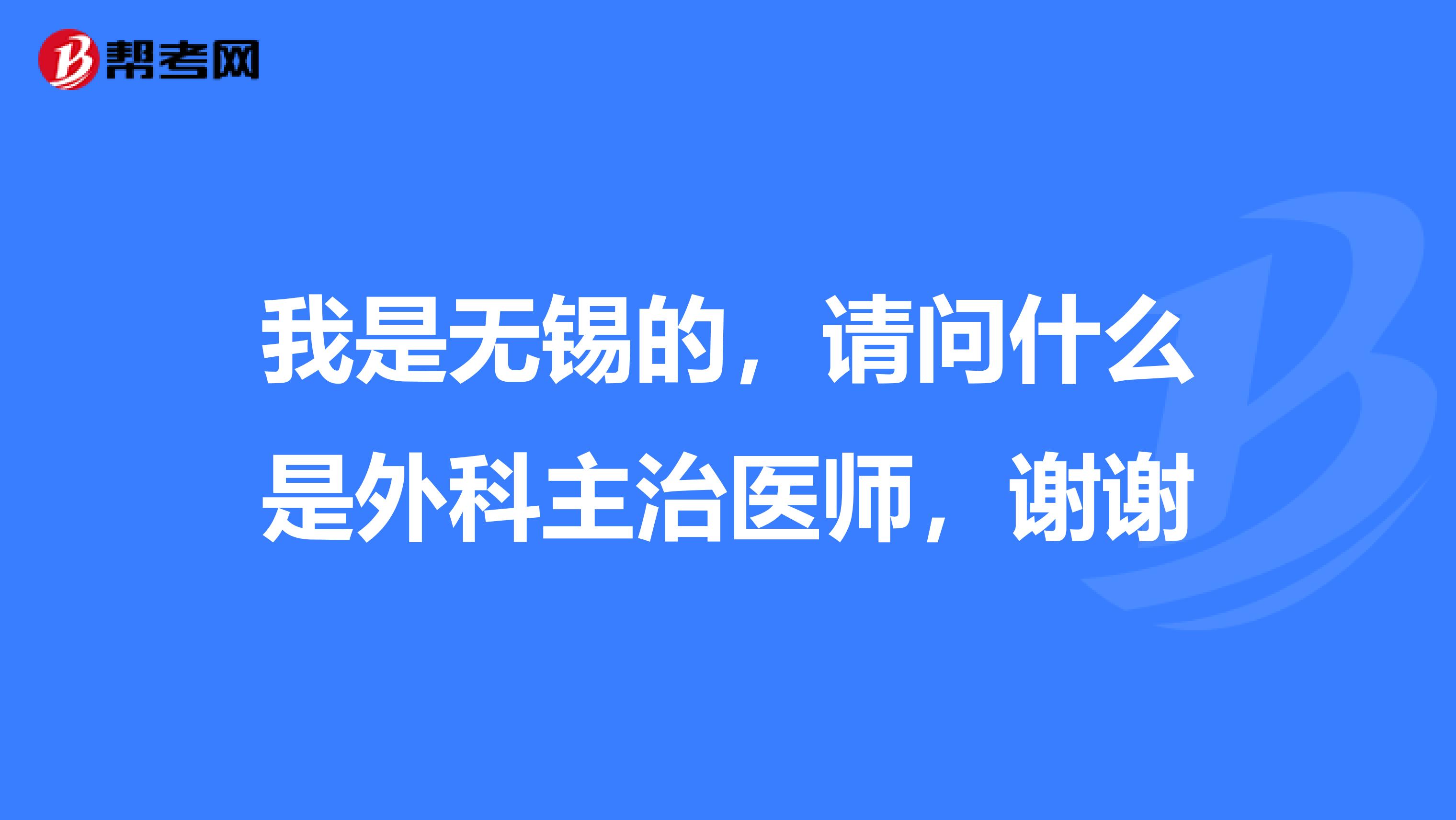 我是无锡的,请问什么是外科主治医师,谢谢