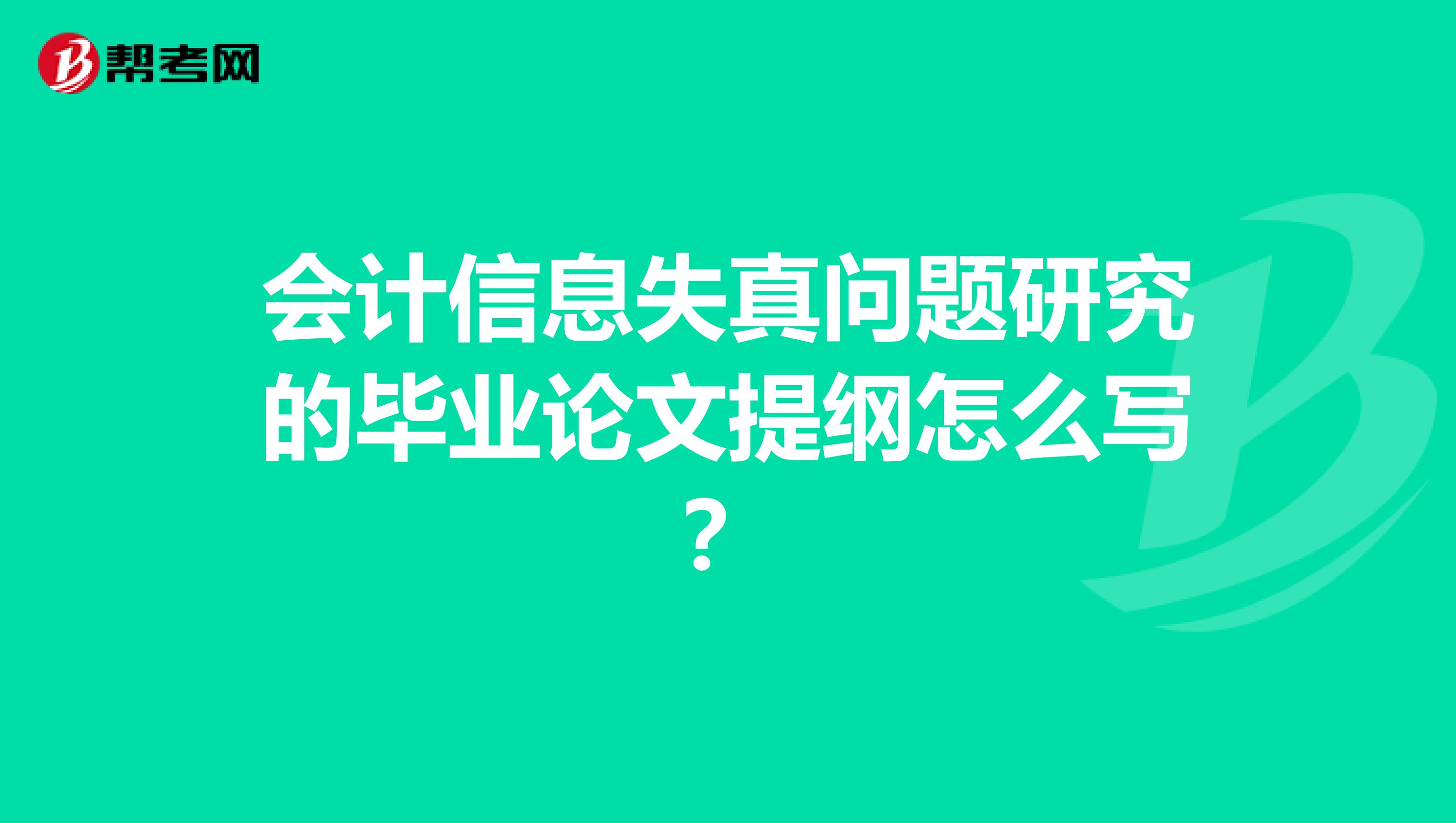 会计信息失真问题研究的毕业论文提纲怎么写?