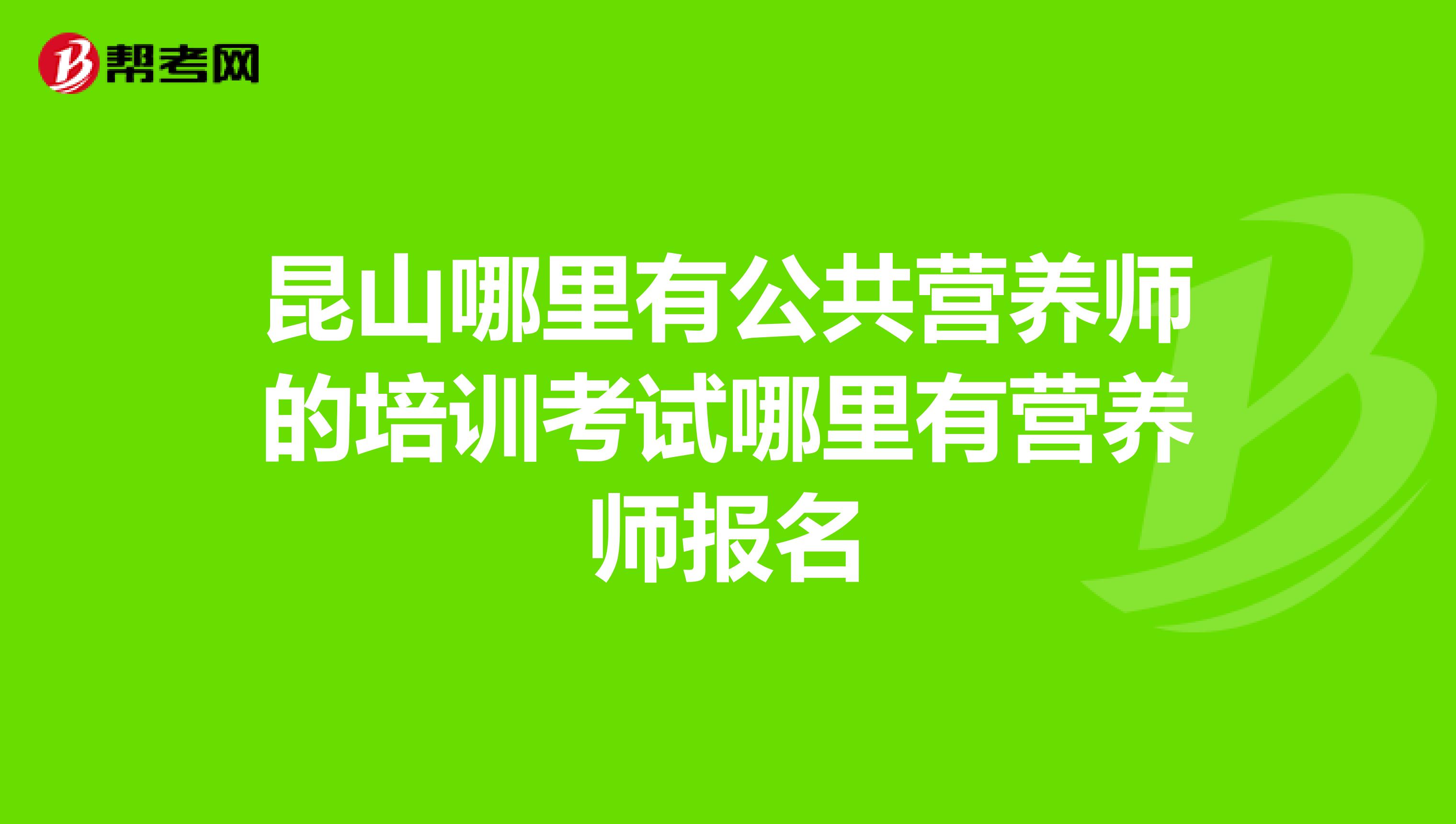 昆山哪里有公共营养师的培训考试哪里有营养师报名