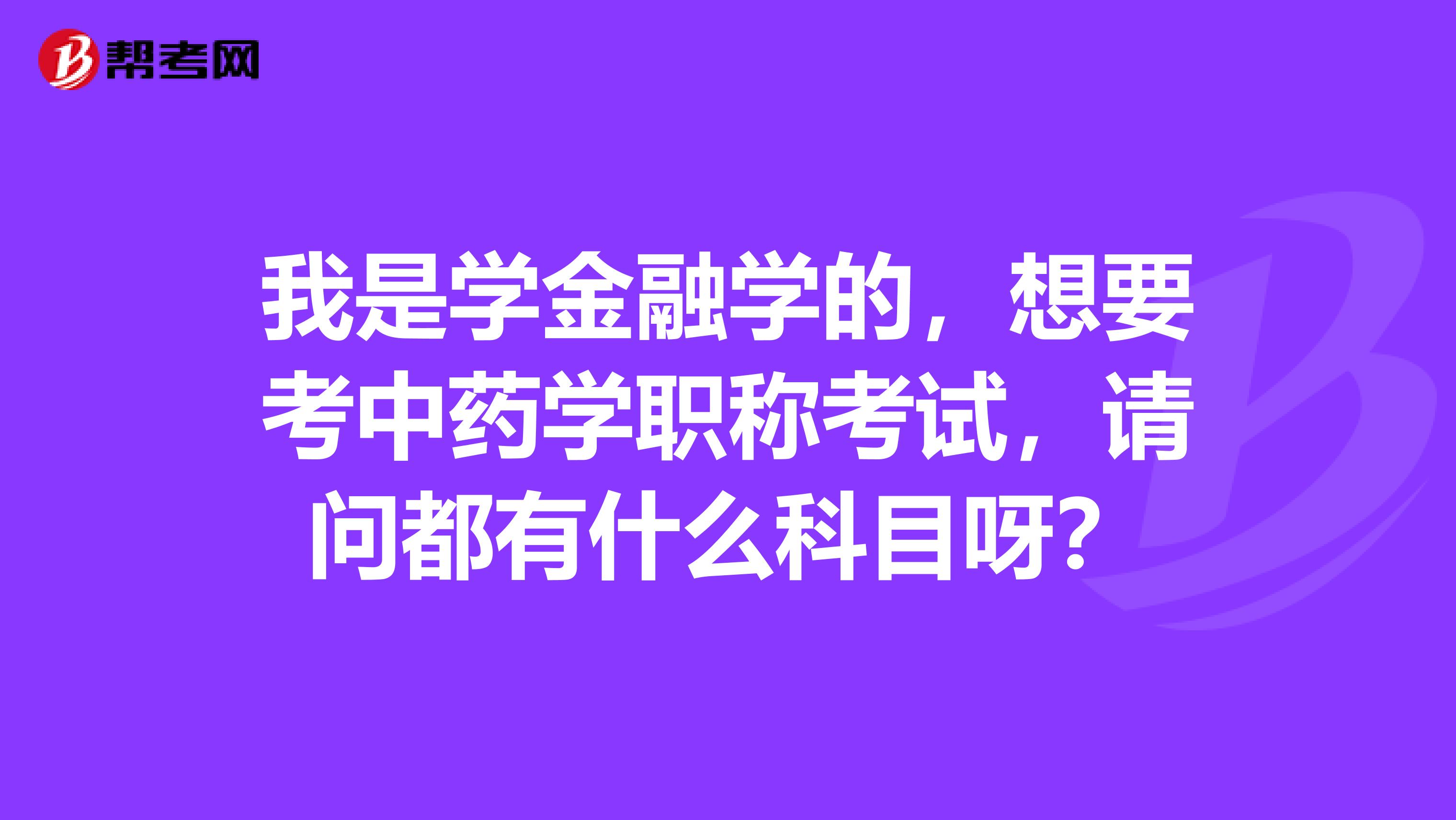 我是学金融学的,想要考中药学职称考试,请问都有什么科目呀?