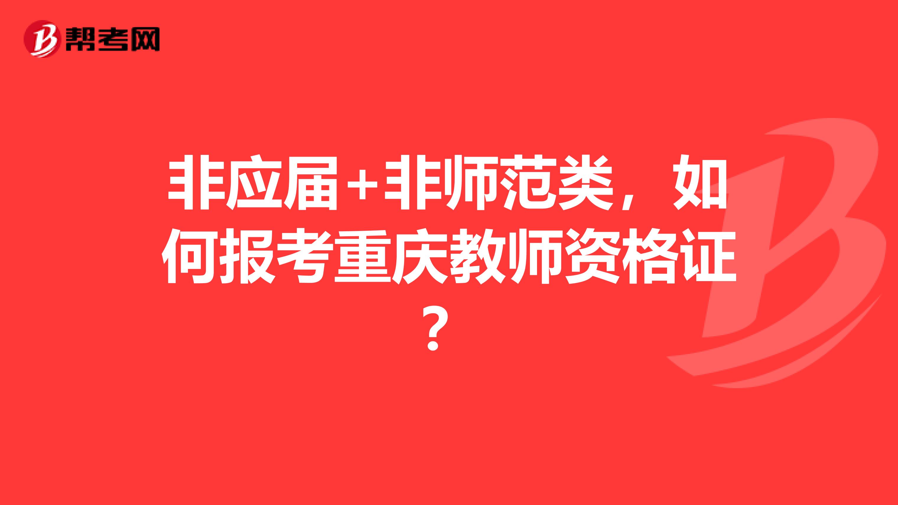 非应届+非师范类,如何报考重庆教师资格证?
