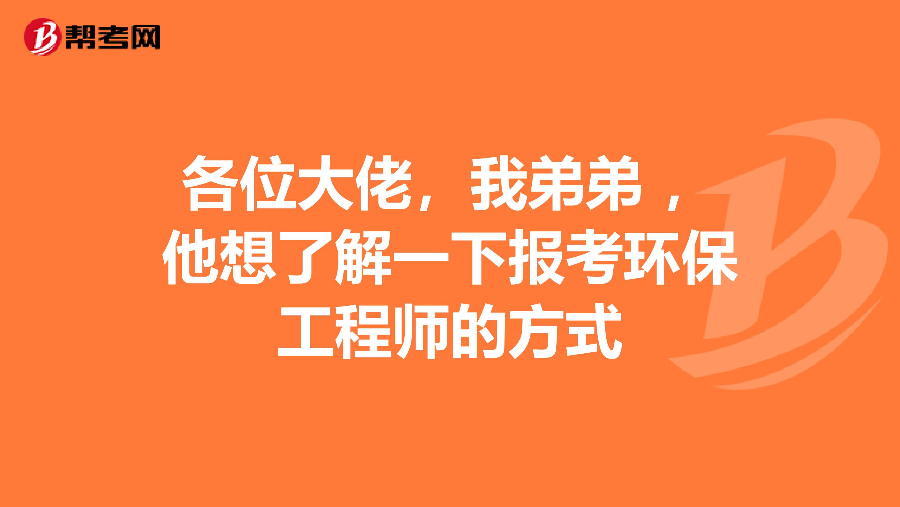 各位大佬，我弟弟 ，他想了解一下報考環保工程師的方式