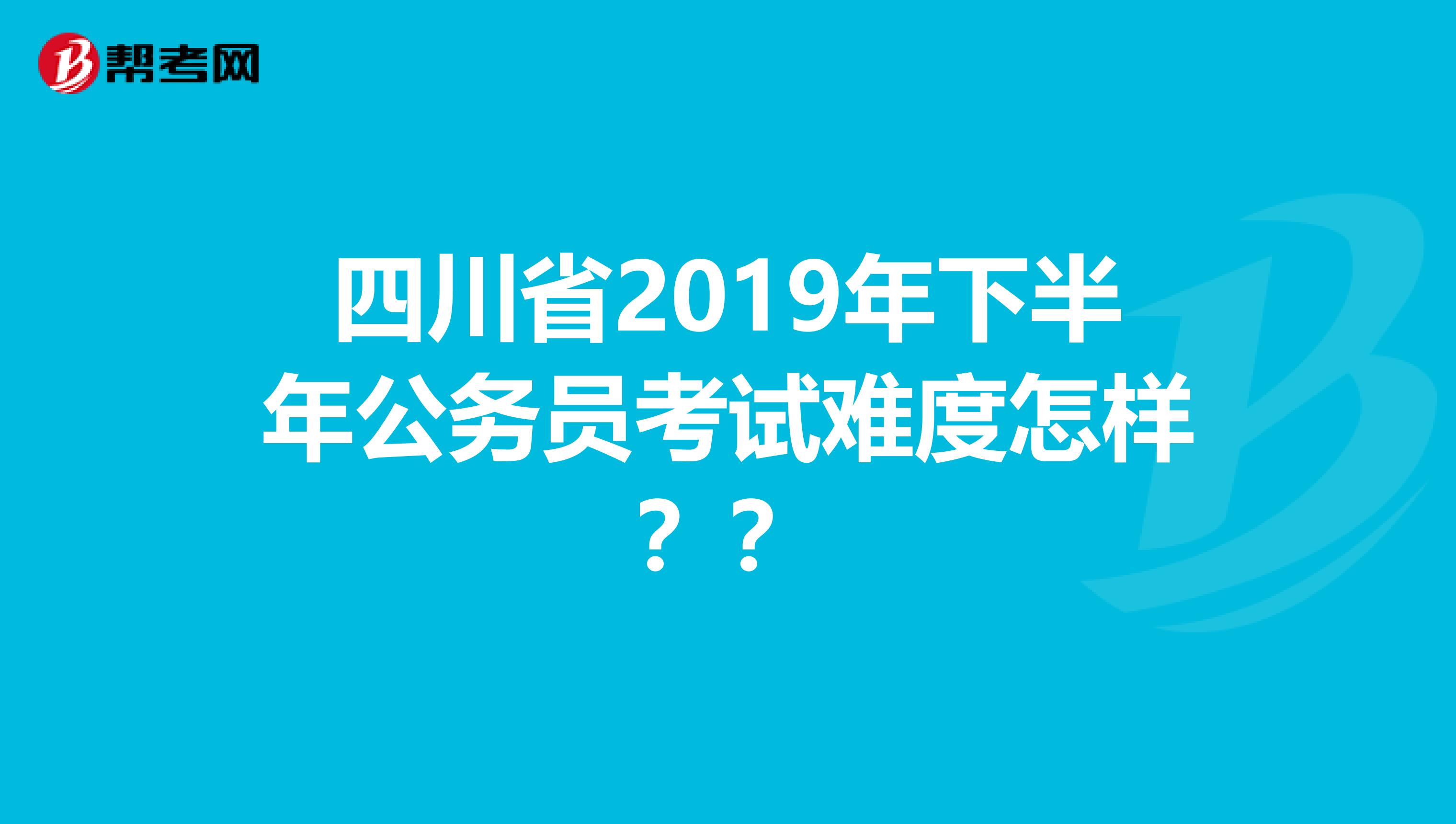 四川省2019年下半年公务员考试难度怎样??