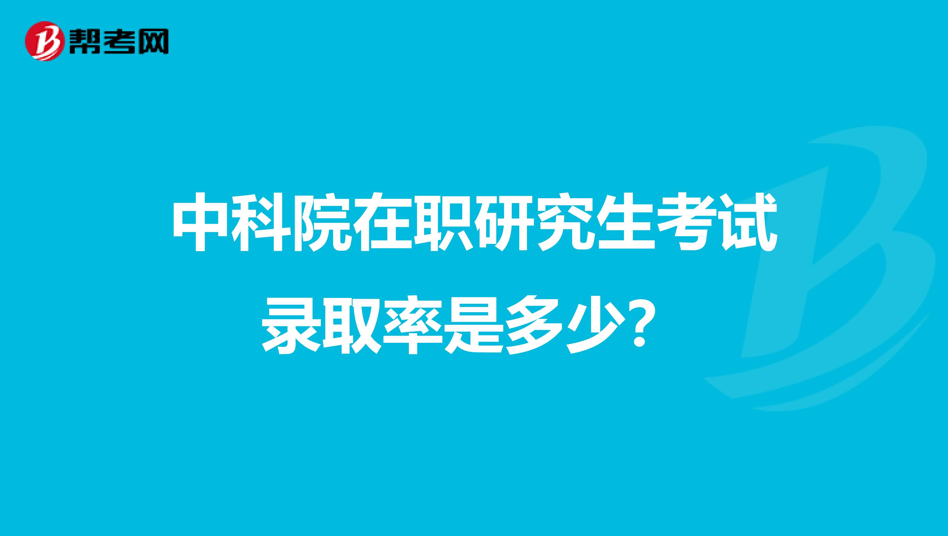 中科院在职研究生考试录取率是多少?