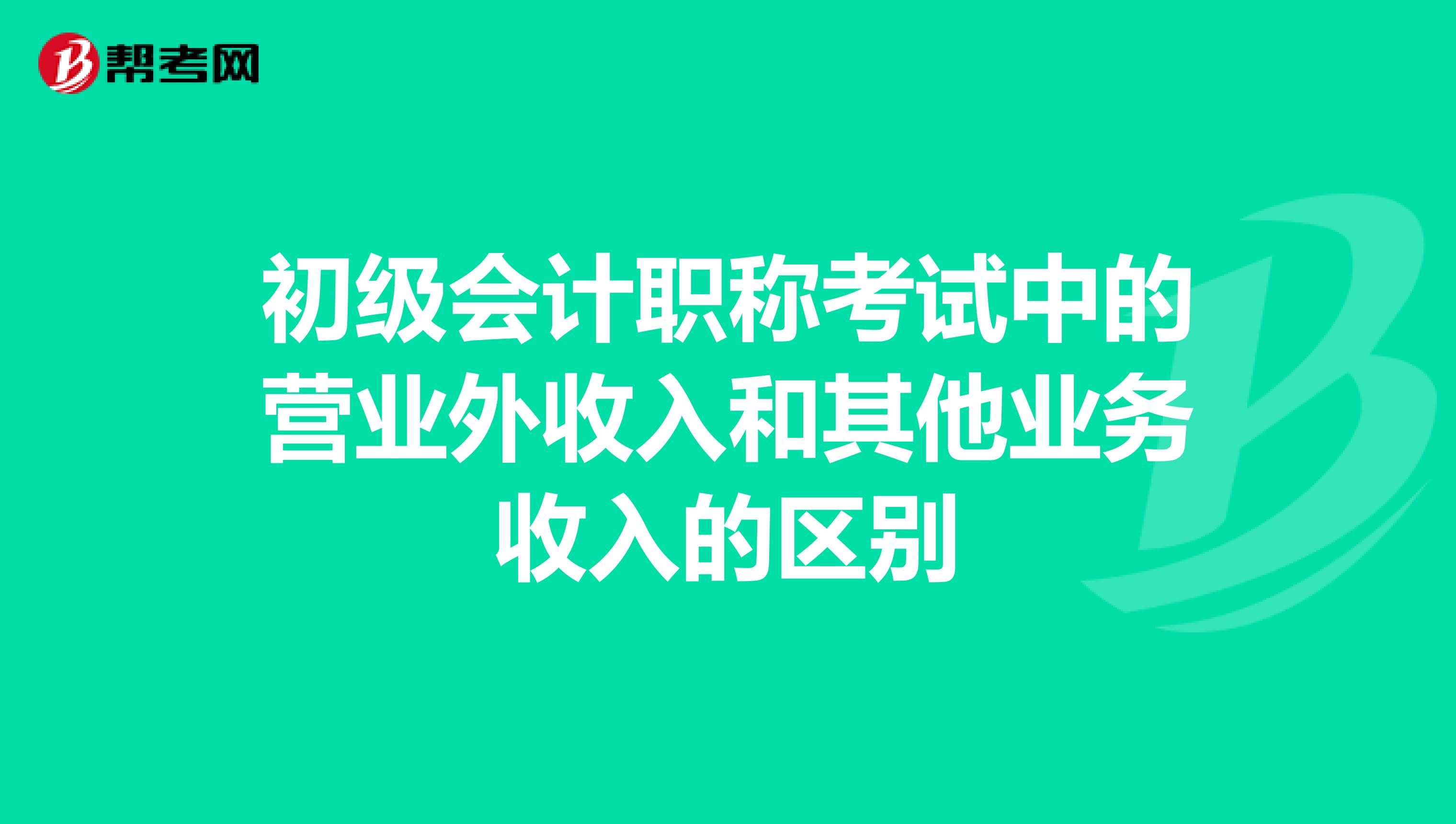 初级会计职称考试中的营业外收入和其他业务收入的区别