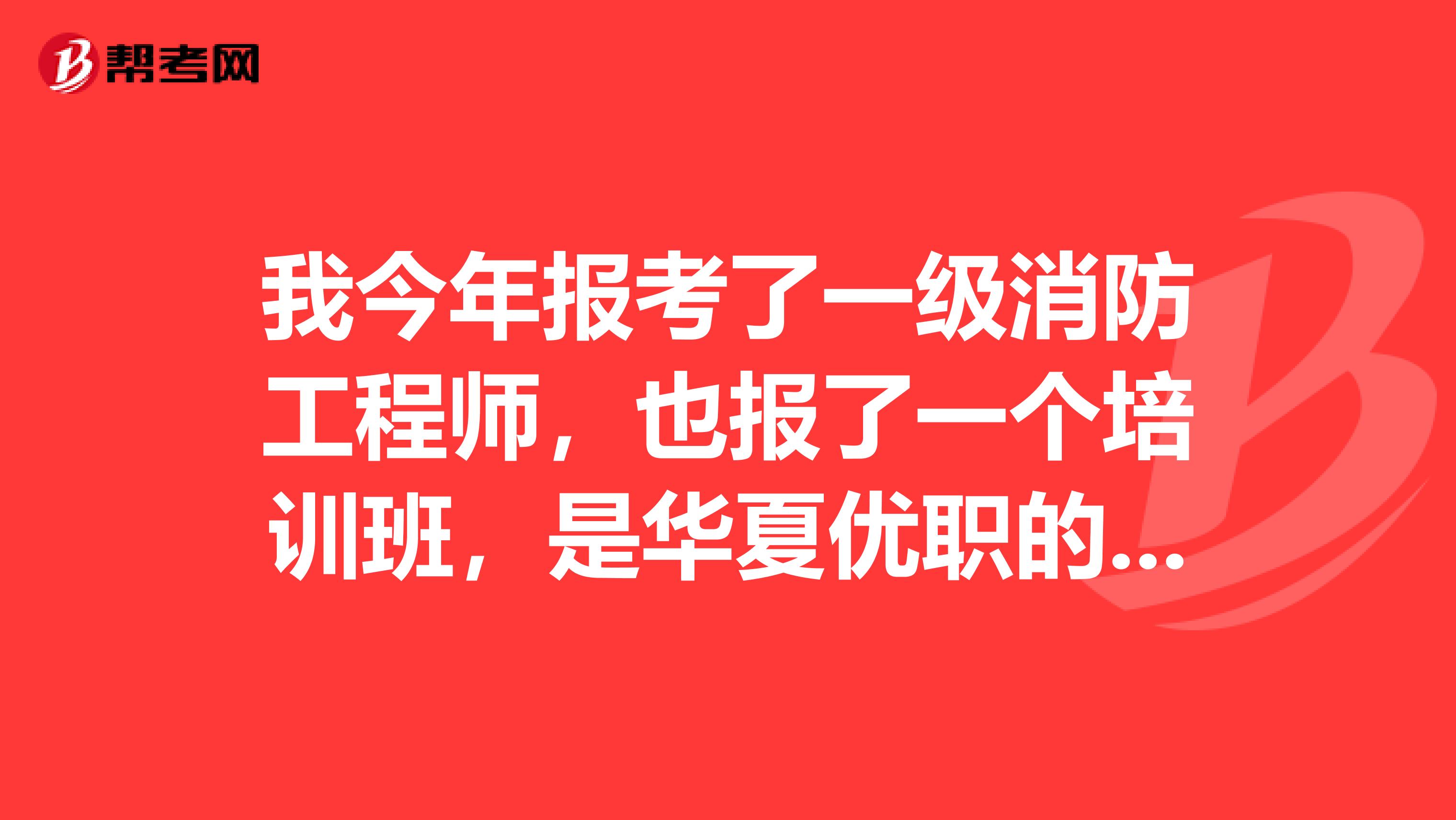 我今年报考了一级消防工程师，也报了一个培训班，是华夏优职的，你们有人知道这家培训机构怎么样么可以跟我说一下这个机构到底怎么样呢？