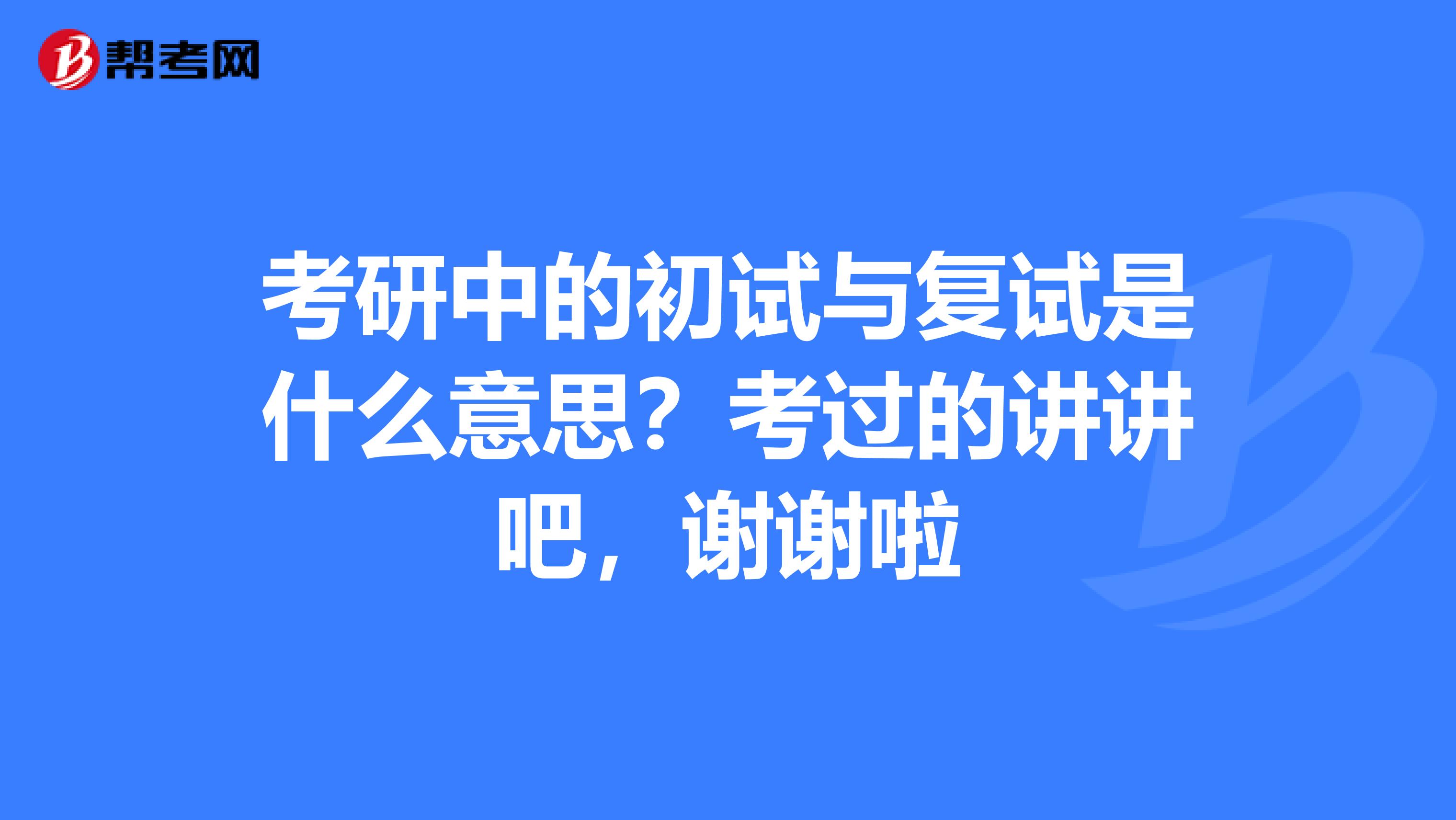 考研中的初試與復試是什么意思？考過的講講吧，謝謝啦