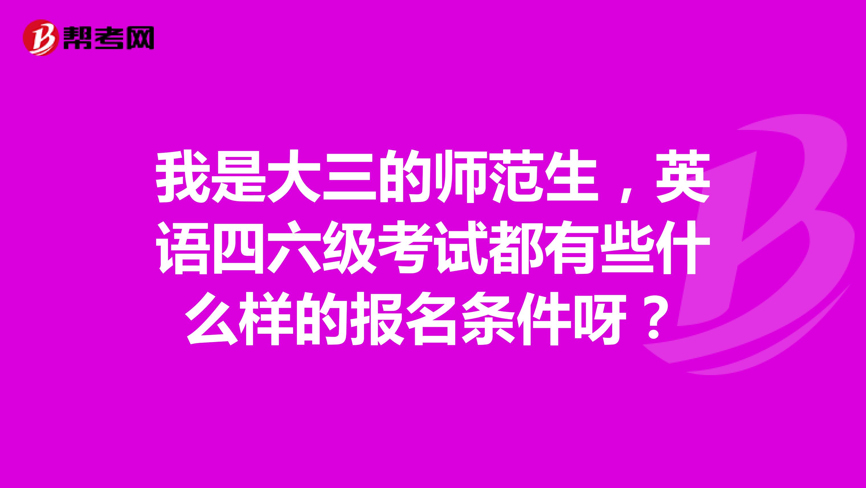 我是大三的师范生，英语四六级考试都有些什么样的报名条件呀？