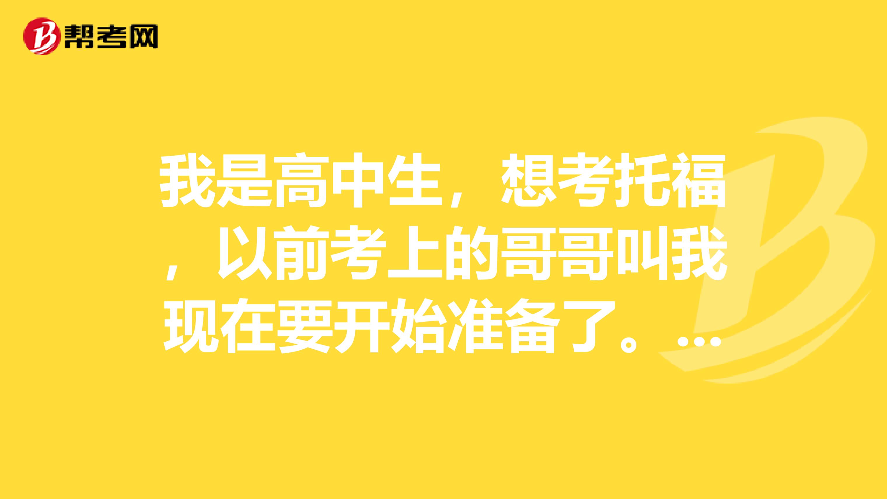我是高中生,想考托福,以前考上的哥哥叫我现在要开始准备了。想问一下托业考试和托福考试有什么不同