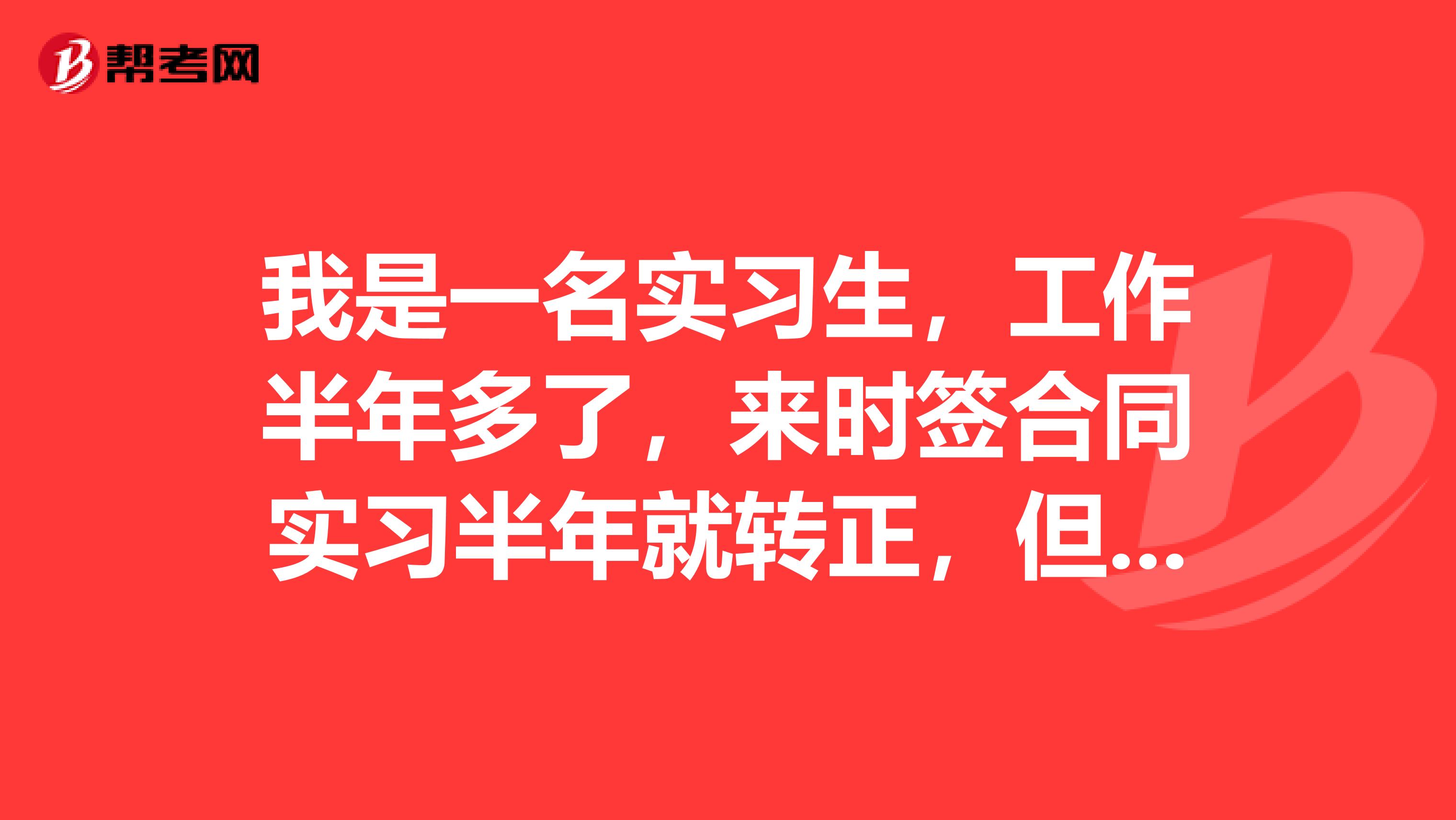 我是一名实习生,工作半年多了,来时签合同实习半年就转正,但是半年过去了,公司说没有毕业证就不能转正