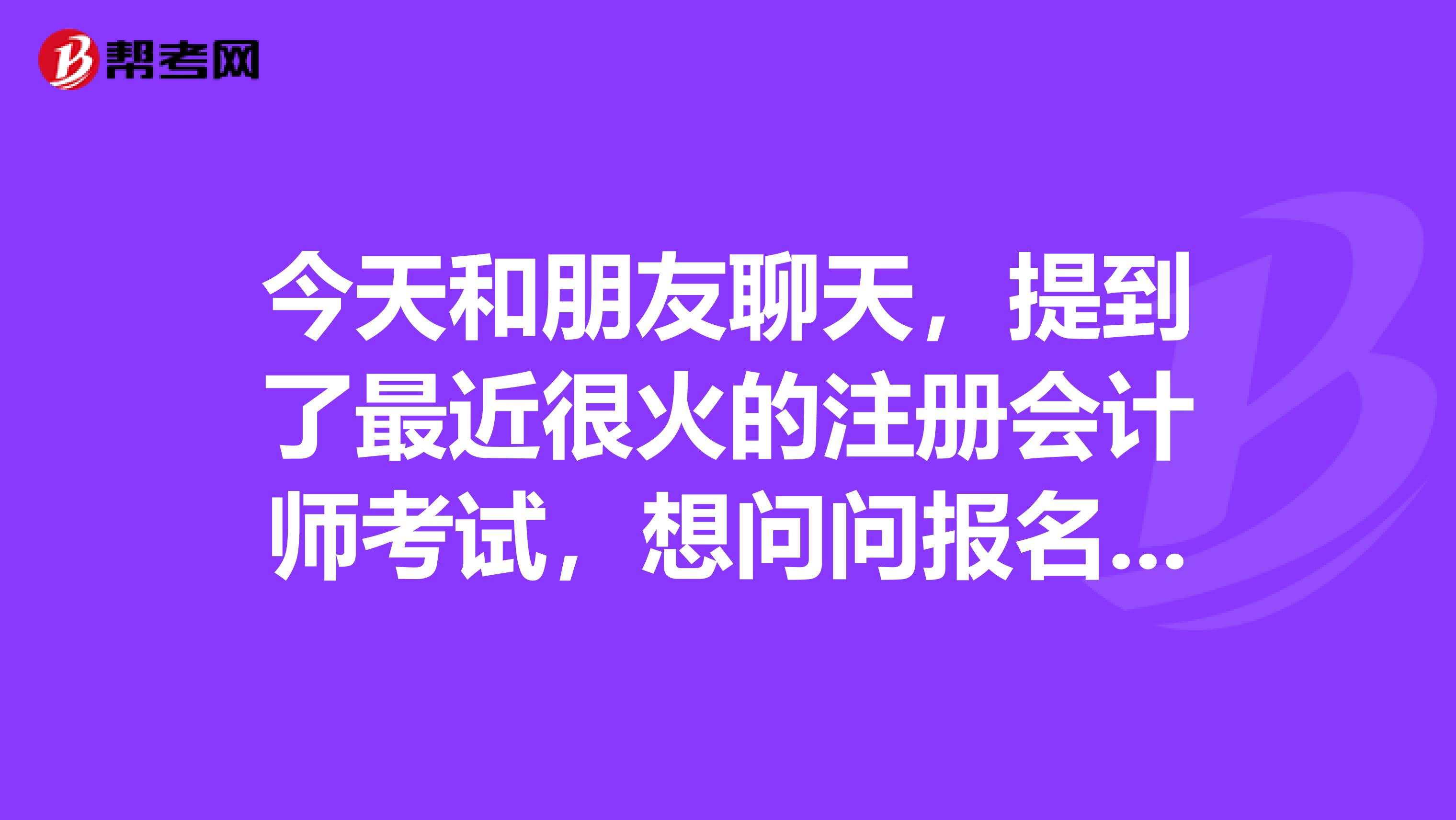 今天和朋友聊天，提到了最近很火的注冊(cè)會(huì)計(jì)師考試，想問問報(bào)名條件是什么呢？