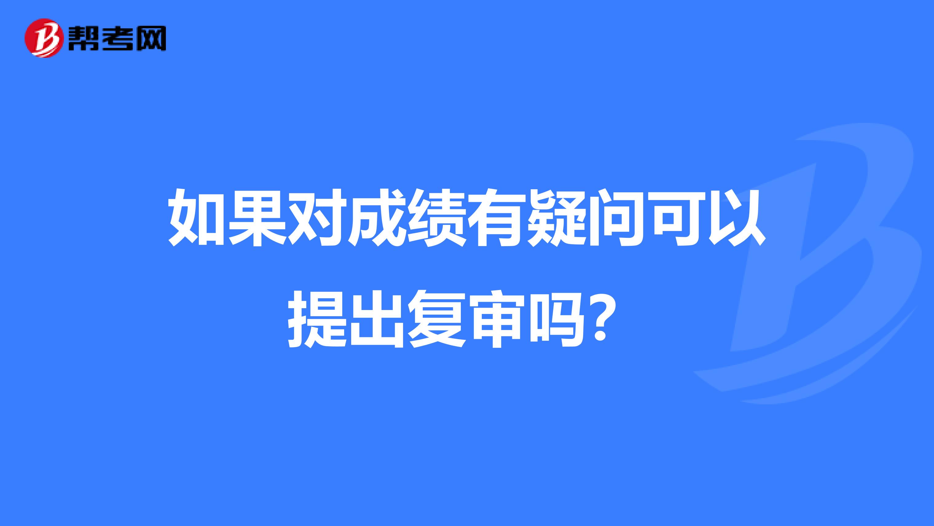 如果对成绩有疑问可以提出复审吗?