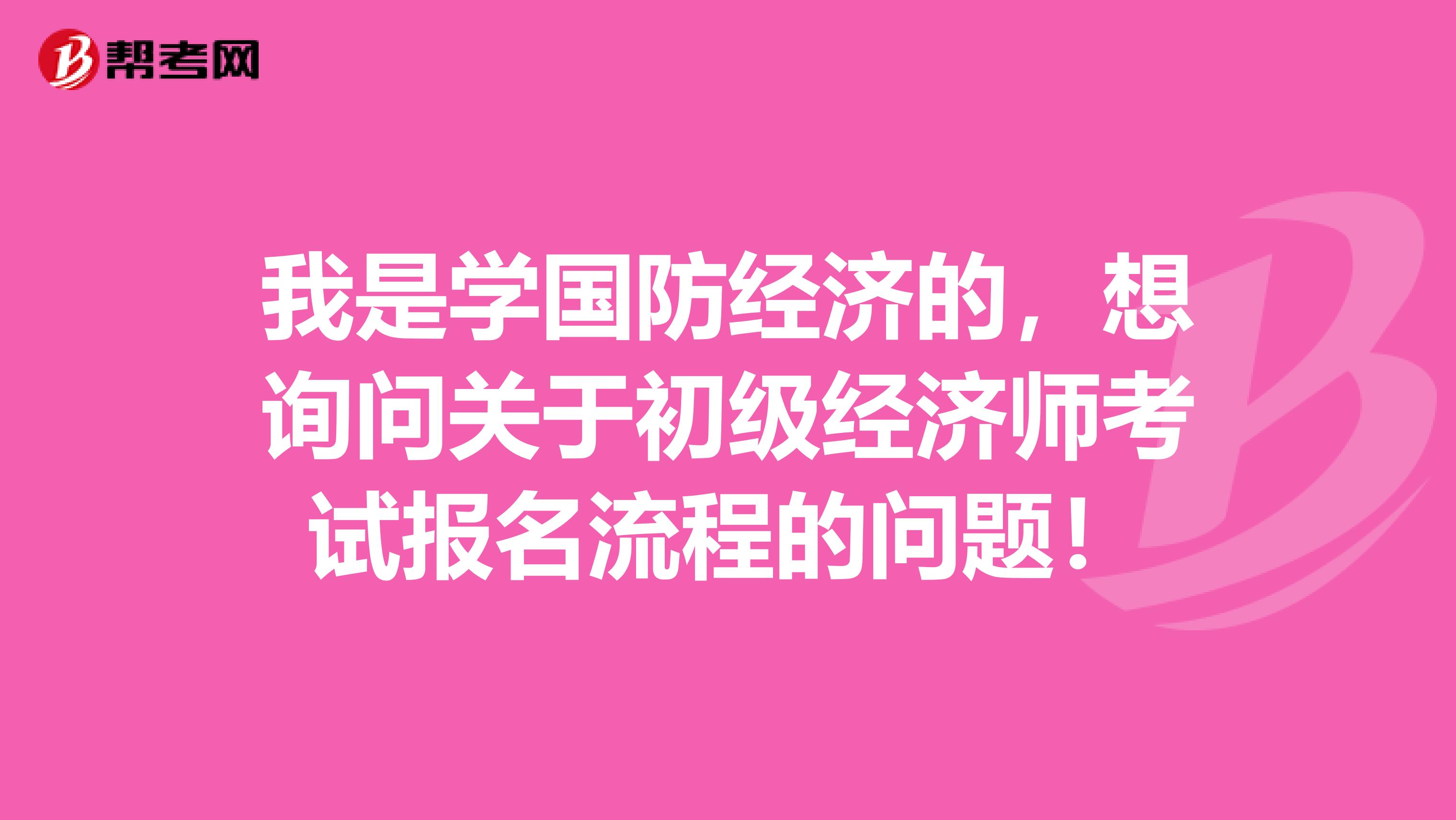 我是学国防经济的,想询问关于初级经济师考试报名流程的问题!