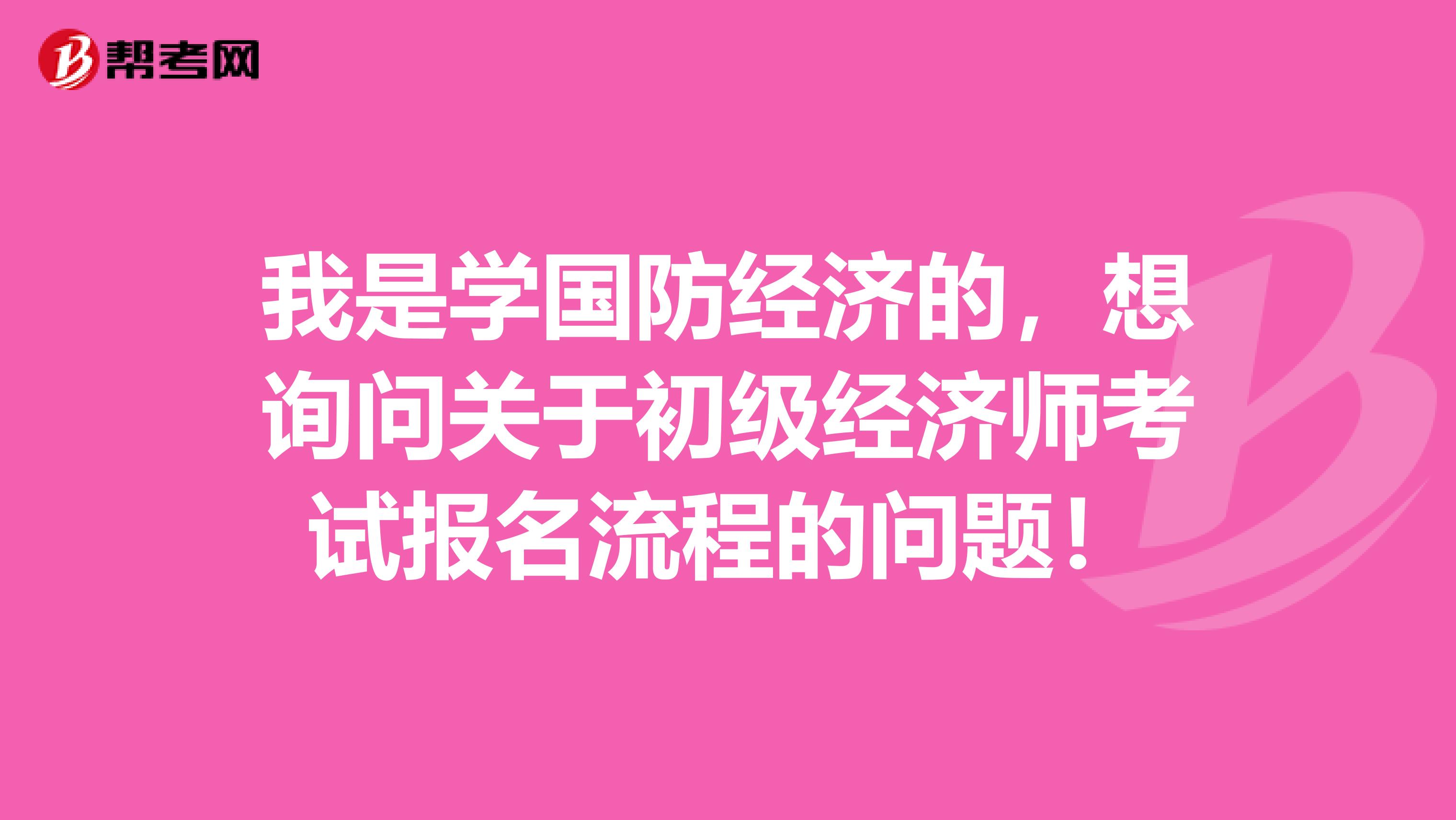 我是学国防经济的，想询问关于初级经济师考试报名流程的问题！