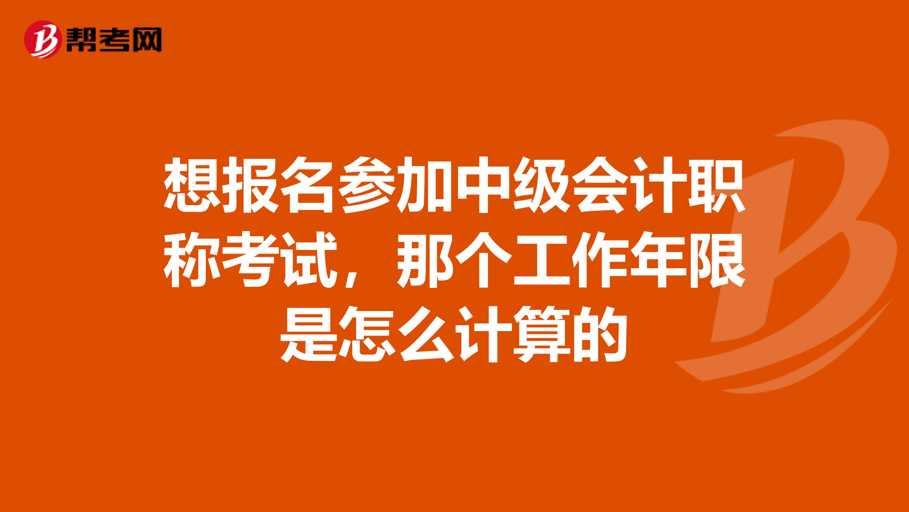 想报名参加中级会计职称考试,那个工作年限是怎么计算的