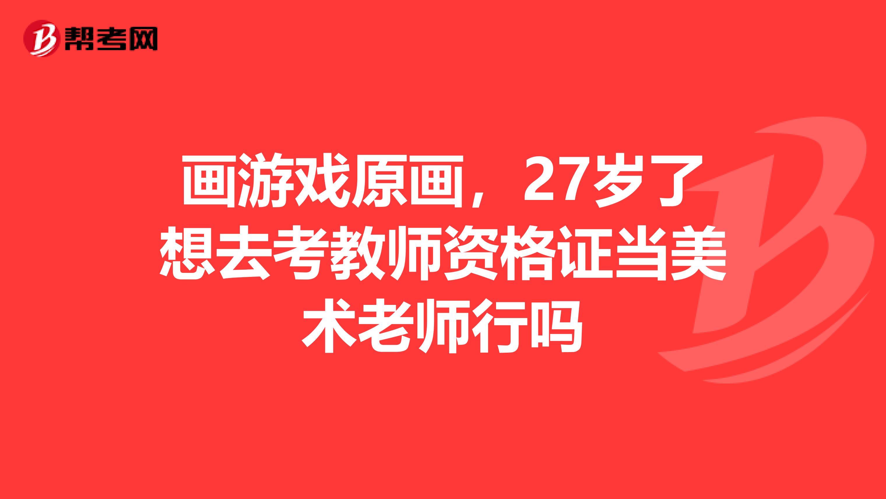 画游戏原画，27岁了想去考教师资格证当美术老师行吗