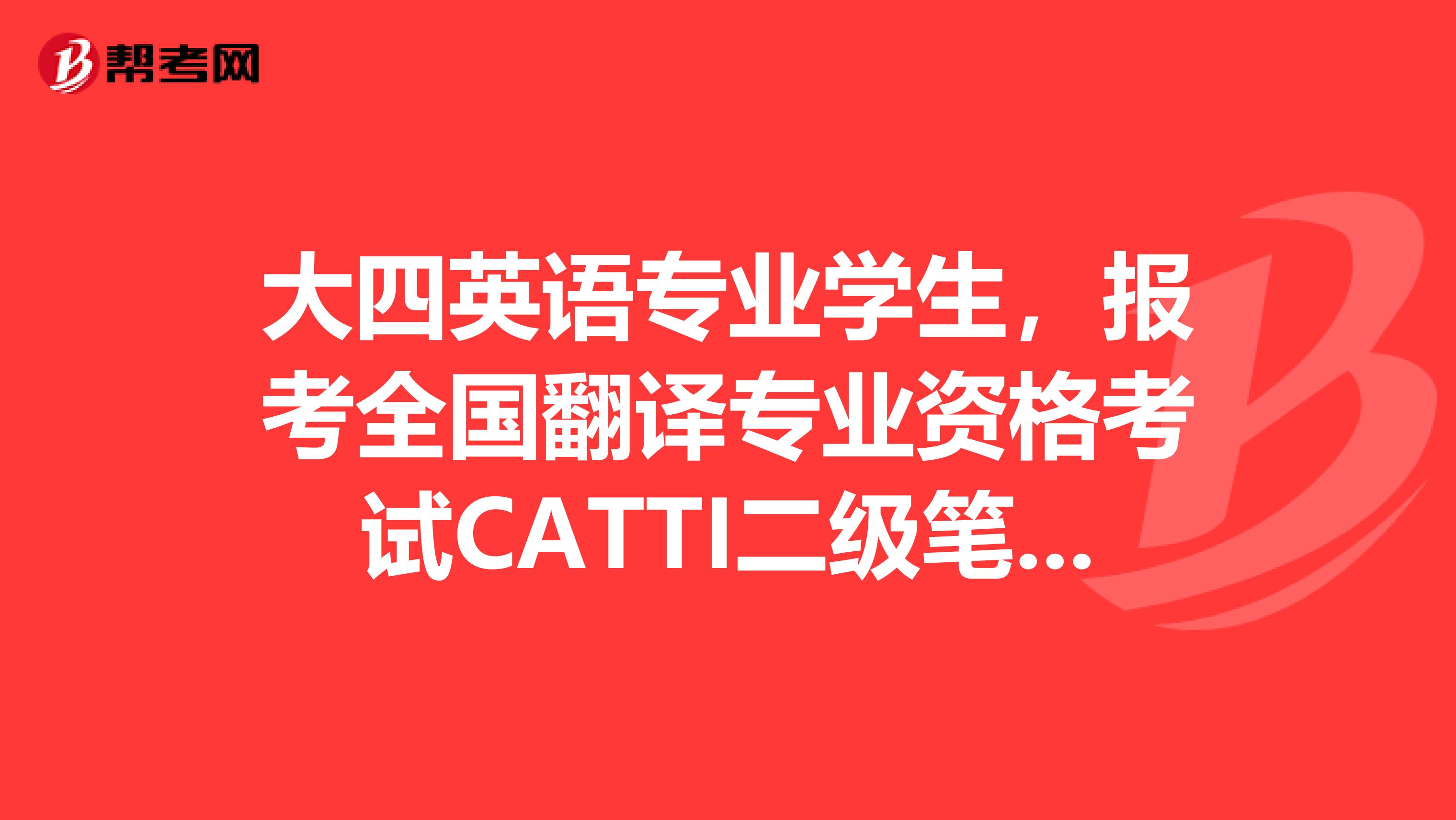 大四英语专业学生,报考全国翻译专业资格考试CATTI二级笔译会不会太难?