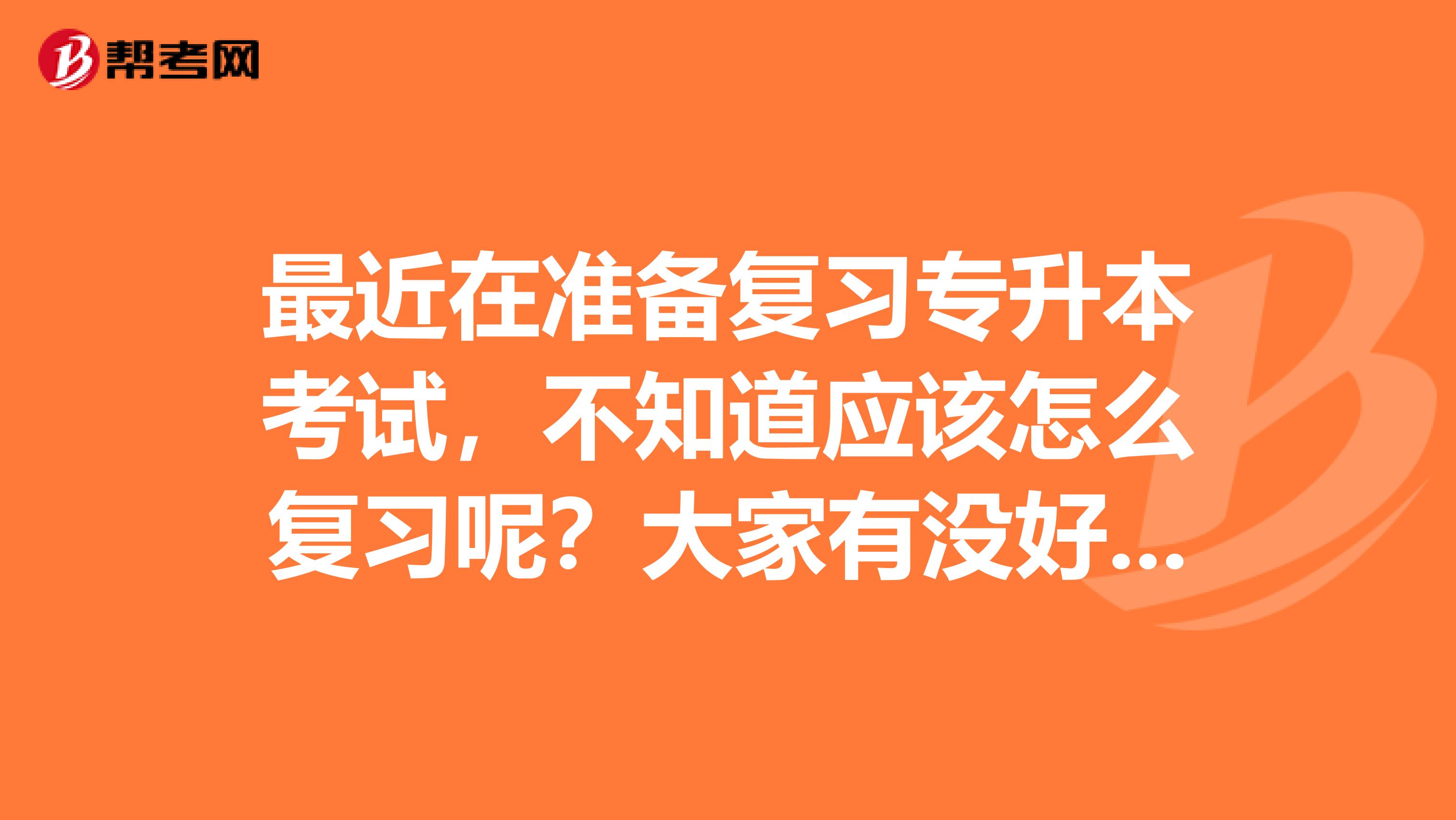 最近在准备复习专升本考试，不知道应该怎么复习呢？大家有没好一点的学习方法呢？